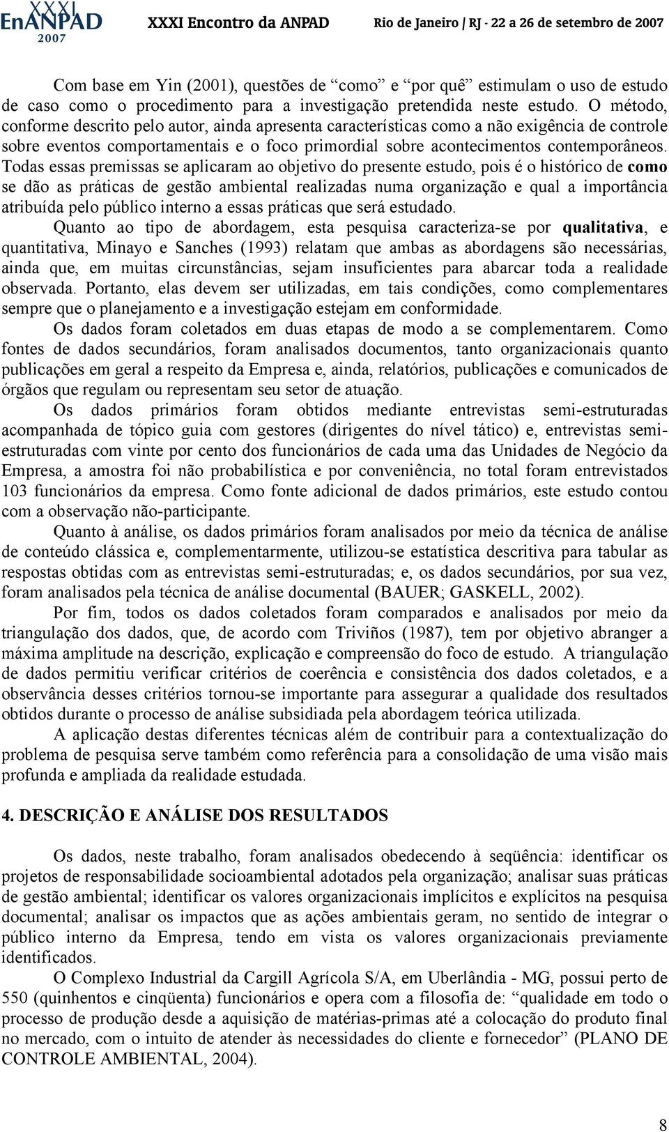 Todas essas premissas se aplicaram ao objetivo do presente estudo, pois é o histórico de como se dão as práticas de gestão ambiental realizadas numa organização e qual a importância atribuída pelo