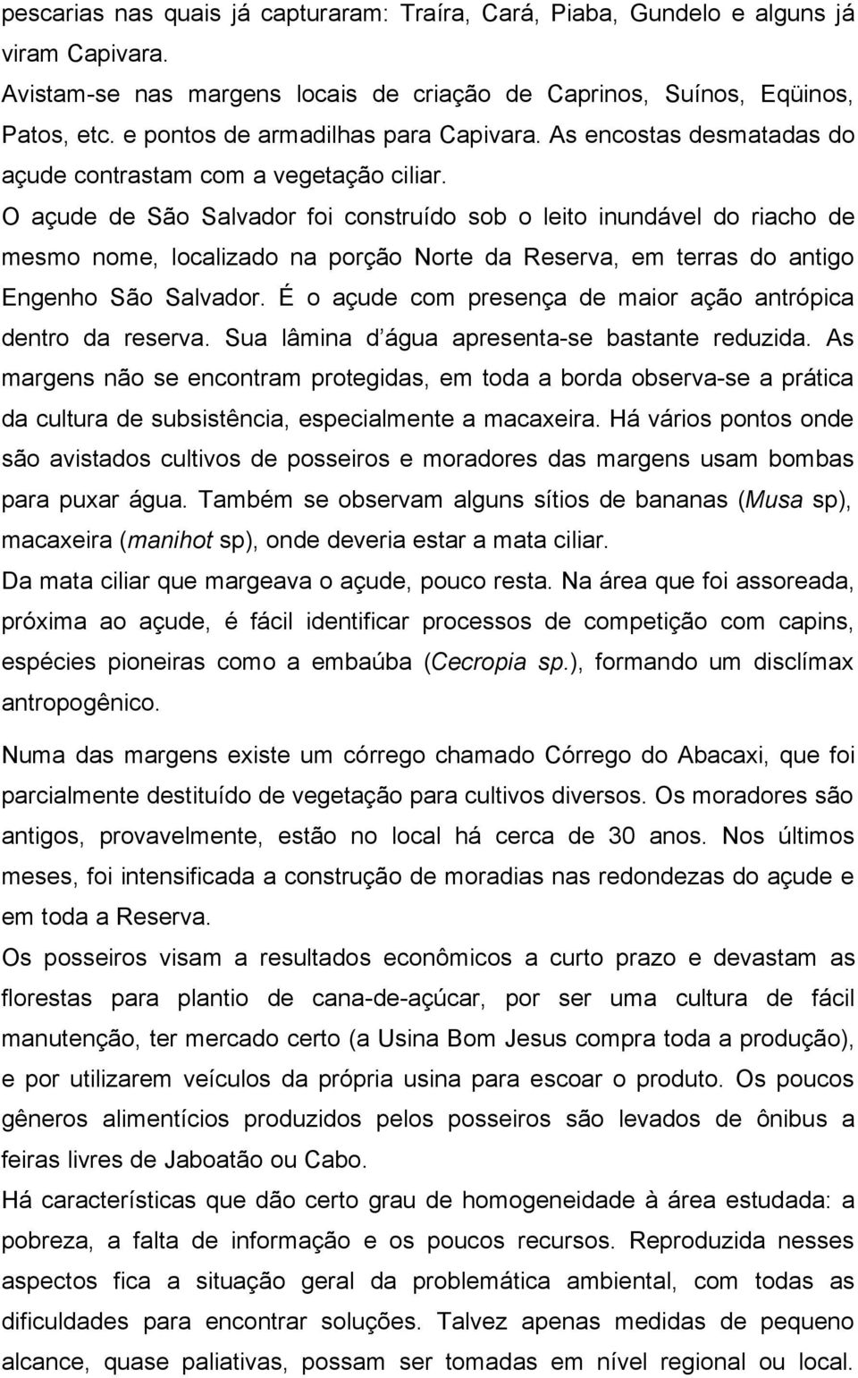 O açude de São Salvador foi construído sob o leito inundável do riacho de mesmo nome, localizado na porção Norte da Reserva, em terras do antigo Engenho São Salvador.