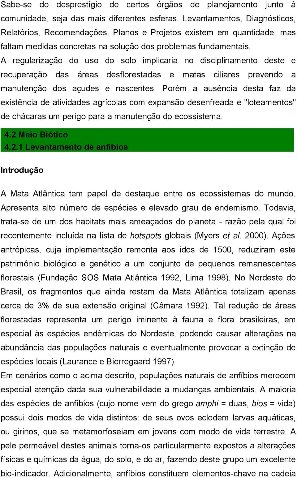 A regularização do uso do solo implicaria no disciplinamento deste e recuperação das áreas desflorestadas e matas ciliares prevendo a manutenção dos açudes e nascentes.