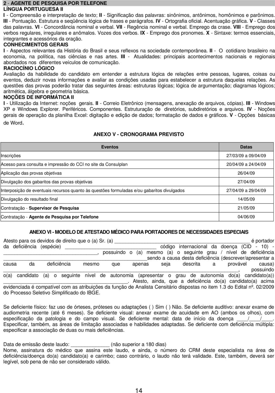 Emprego da crase. VIII - Emprego dos verbos regulares, irregulares e anômalos. Vozes dos verbos. IX - Emprego dos pronomes. X - Sintaxe: termos essenciais, integrantes e acessórios da oração.