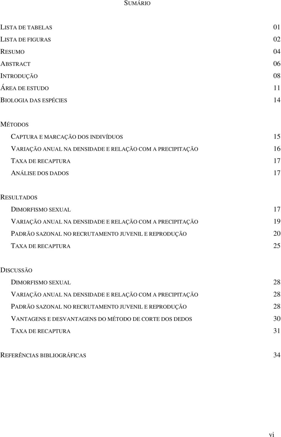 COM A PRECIPITAÇÃO 19 PADRÃO SAZONAL NO RECRUTAMENTO JUVENIL E REPRODUÇÃO 20 TAXA DE RECAPTURA 25 DISCUSSÃO DIMORFISMO SEXUAL 28 VARIAÇÃO ANUAL NA DENSIDADE E RELAÇÃO COM A