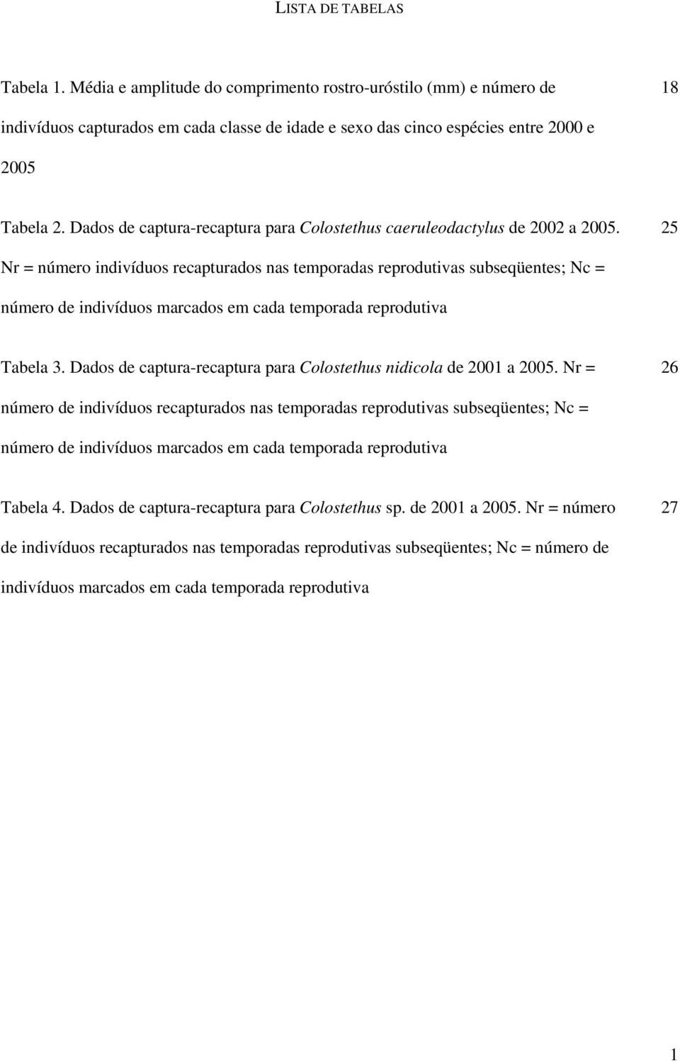 25 Nr = número indivíduos recapturados nas temporadas reprodutivas subseqüentes; Nc = número de indivíduos marcados em cada temporada reprodutiva Tabela 3.