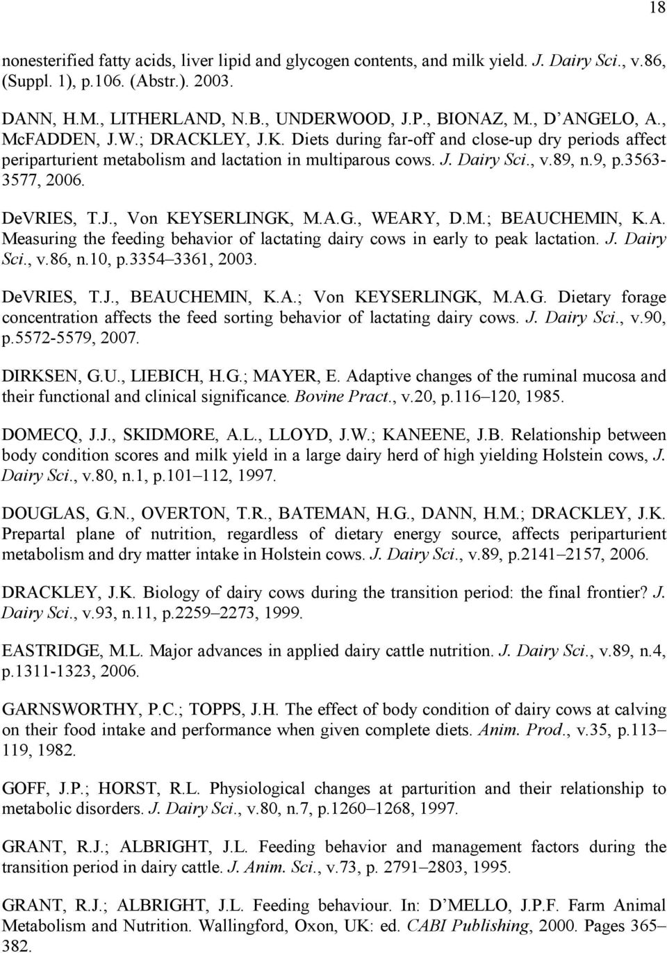 3563-3577, 2006. DeVRIES, T.J., Von KEYSERLINGK, M.A.G., WEARY, D.M.; BEAUCHEMIN, K.A. Measuring the feeding behavior of lactating dairy cows in early to peak lactation. J. Dairy Sci., v.86, n.10, p.