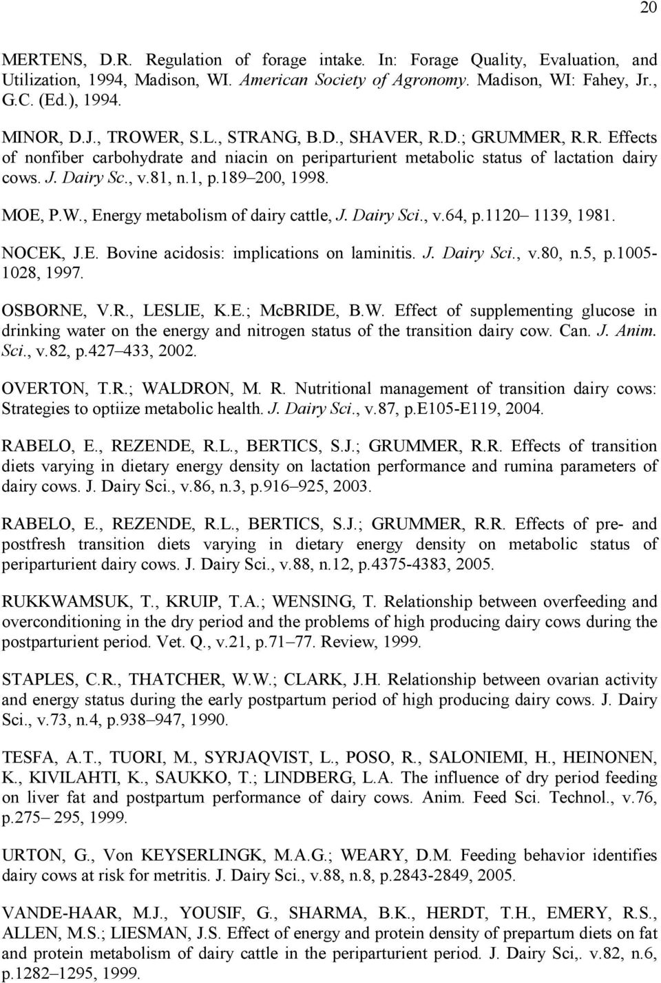 W., Energy metabolism of dairy cattle, J. Dairy Sci., v.64, p.1120 1139, 1981. NOCEK, J.E. Bovine acidosis: implications on laminitis. J. Dairy Sci., v.80, n.5, p.1005-1028, 1997. OSBORNE, V.R., LESLIE, K.