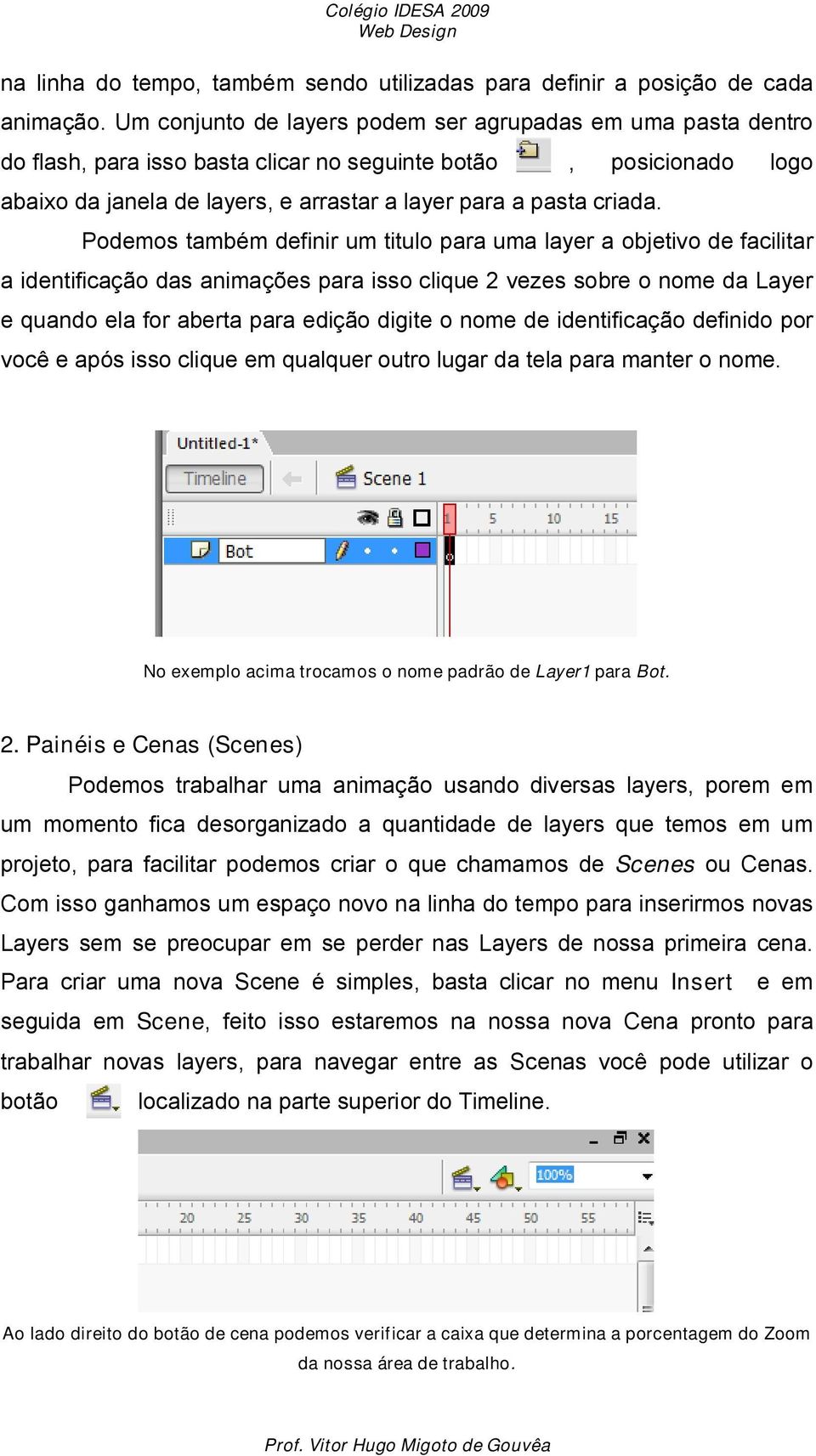 Podemos também definir um titulo para uma layer a objetivo de facilitar a identificação das animações para isso clique 2 vezes sobre o nome da Layer e quando ela for aberta para edição digite o nome