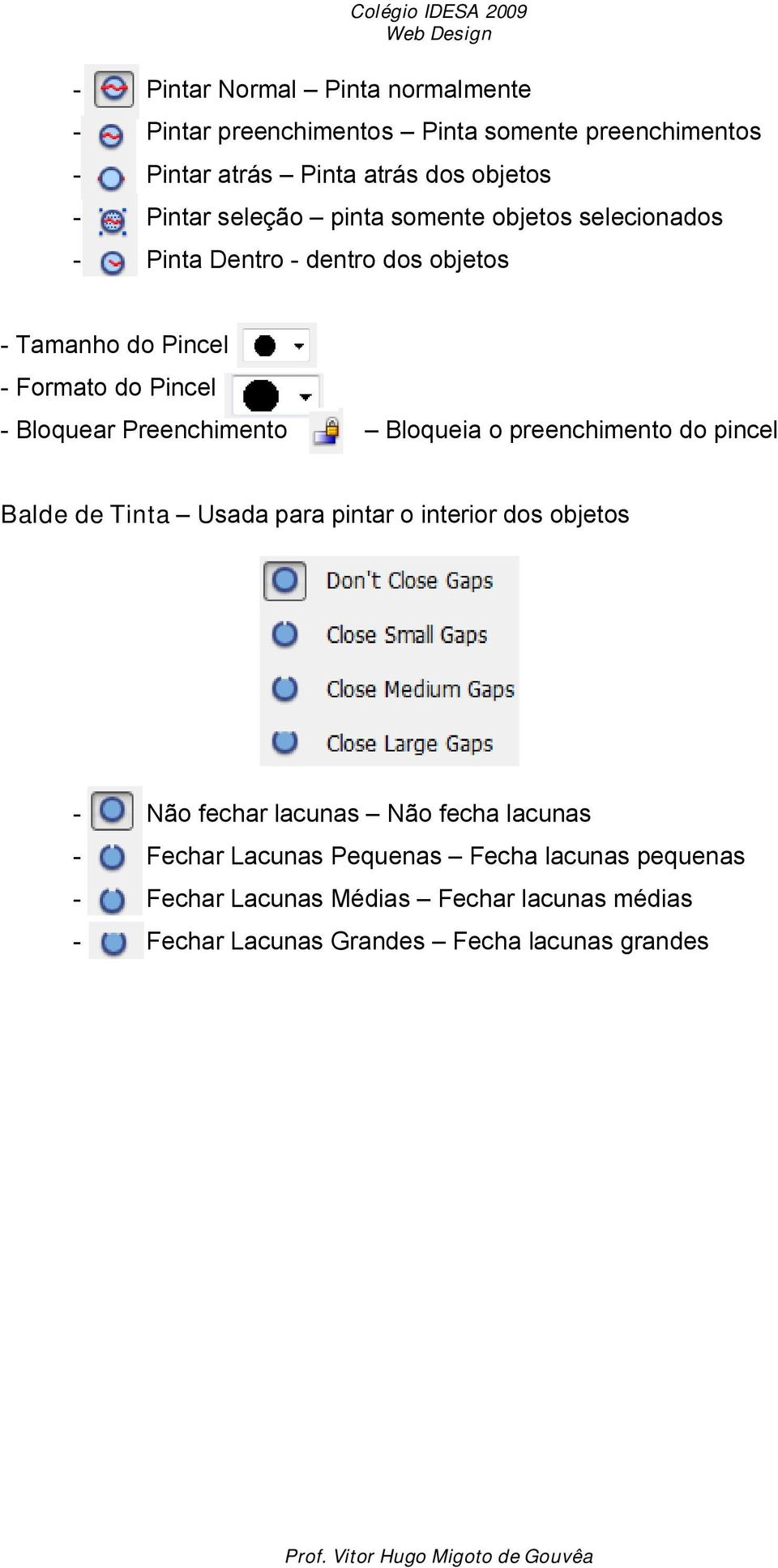 Preenchimento Bloqueia o preenchimento do pincel Balde de Tinta Usada para pintar o interior dos objetos - Não fechar lacunas Não fecha