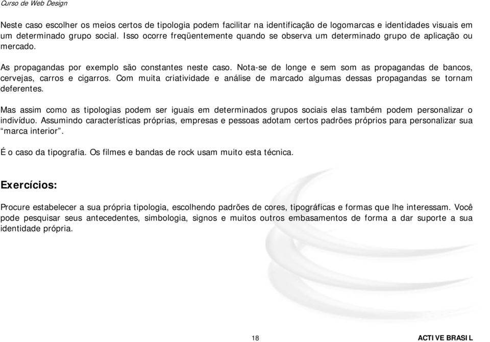 Nota-se de longe e sem som as propagandas de bancos, cervejas, carros e cigarros. Com muita criatividade e análise de marcado algumas dessas propagandas se tornam deferentes.