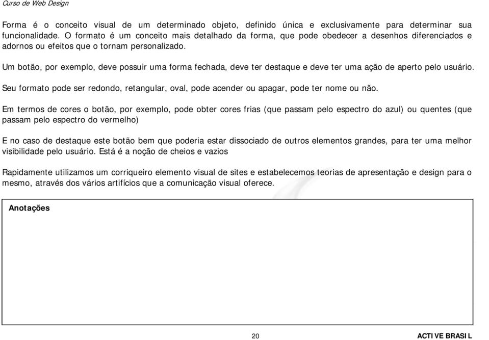 Um botão, por exemplo, deve possuir uma forma fechada, deve ter destaque e deve ter uma ação de aperto pelo usuário.