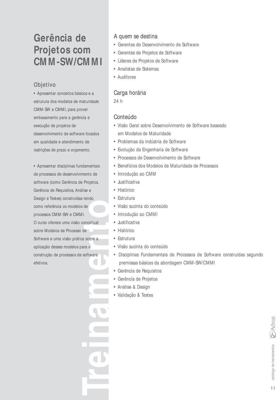 Apresentar disciplinas fundamentais de processos de desenvolvimento de software (como Gerência de Projetos, Gerência de Requisitos, Análise e Design e Testes) construídas tendo como referência os