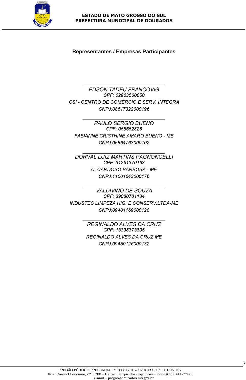 LTDA- ME CNPJ:094 01169000 128 REGINAL DO ALVES DA CRUZ ME CNPJ:094 50126000 132 EDSON TADEU FRANCOVIG CPF: 02963560850 CSI - CENTRO DE COMÉRCIO E SERV.