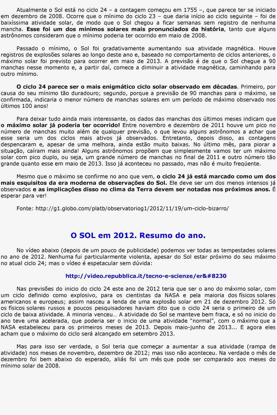 Esse foi um dos mínimos solares mais pronunciados da história, tanto que alguns astrônomos consideram que o mínimo poderia ter ocorrido em maio de 2008.