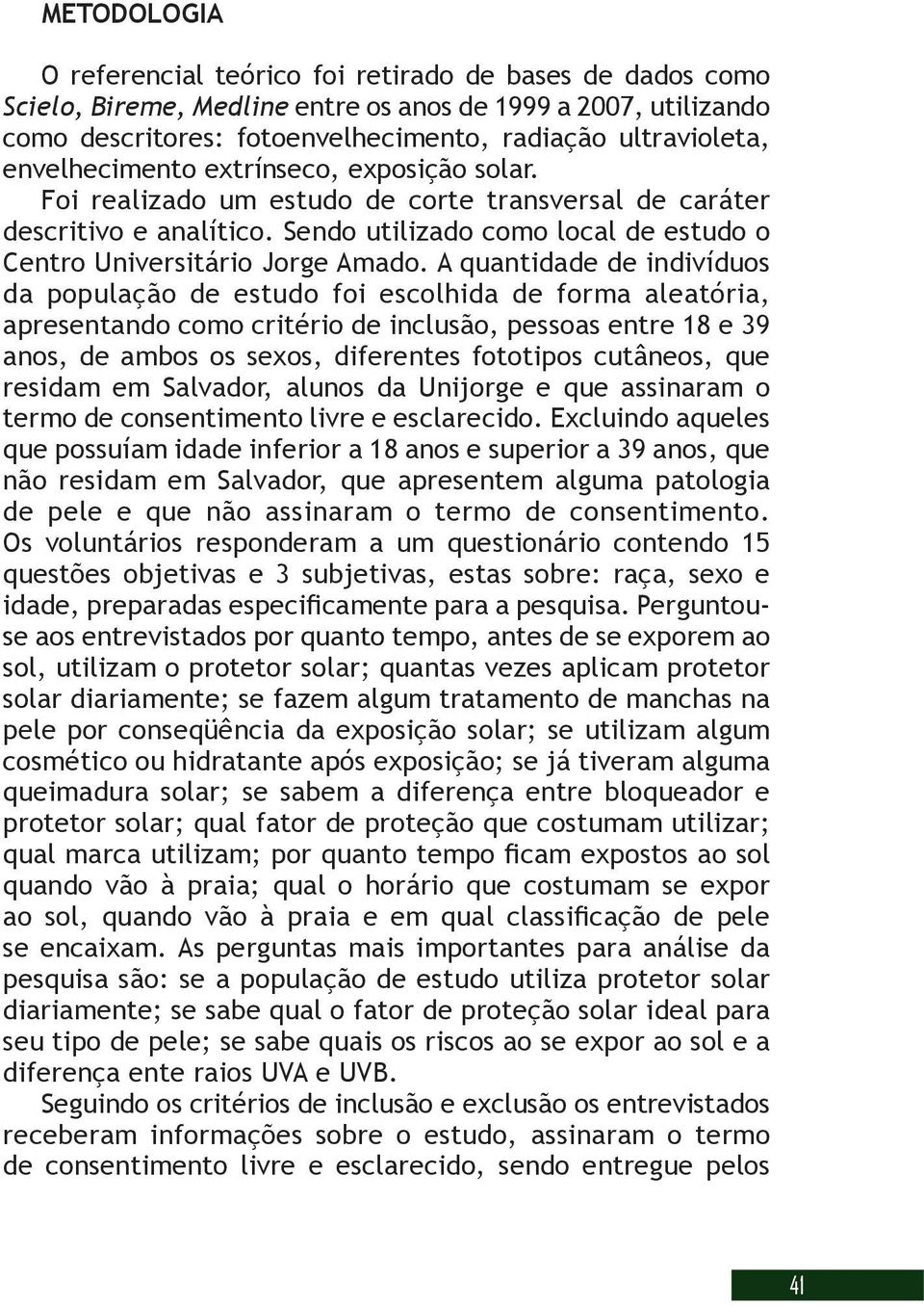 A quantidade de indivíduos da população de estudo foi escolhida de forma aleatória, apresentando como critério de inclusão, pessoas entre 18 e 39 anos, de ambos os sexos, diferentes fototipos