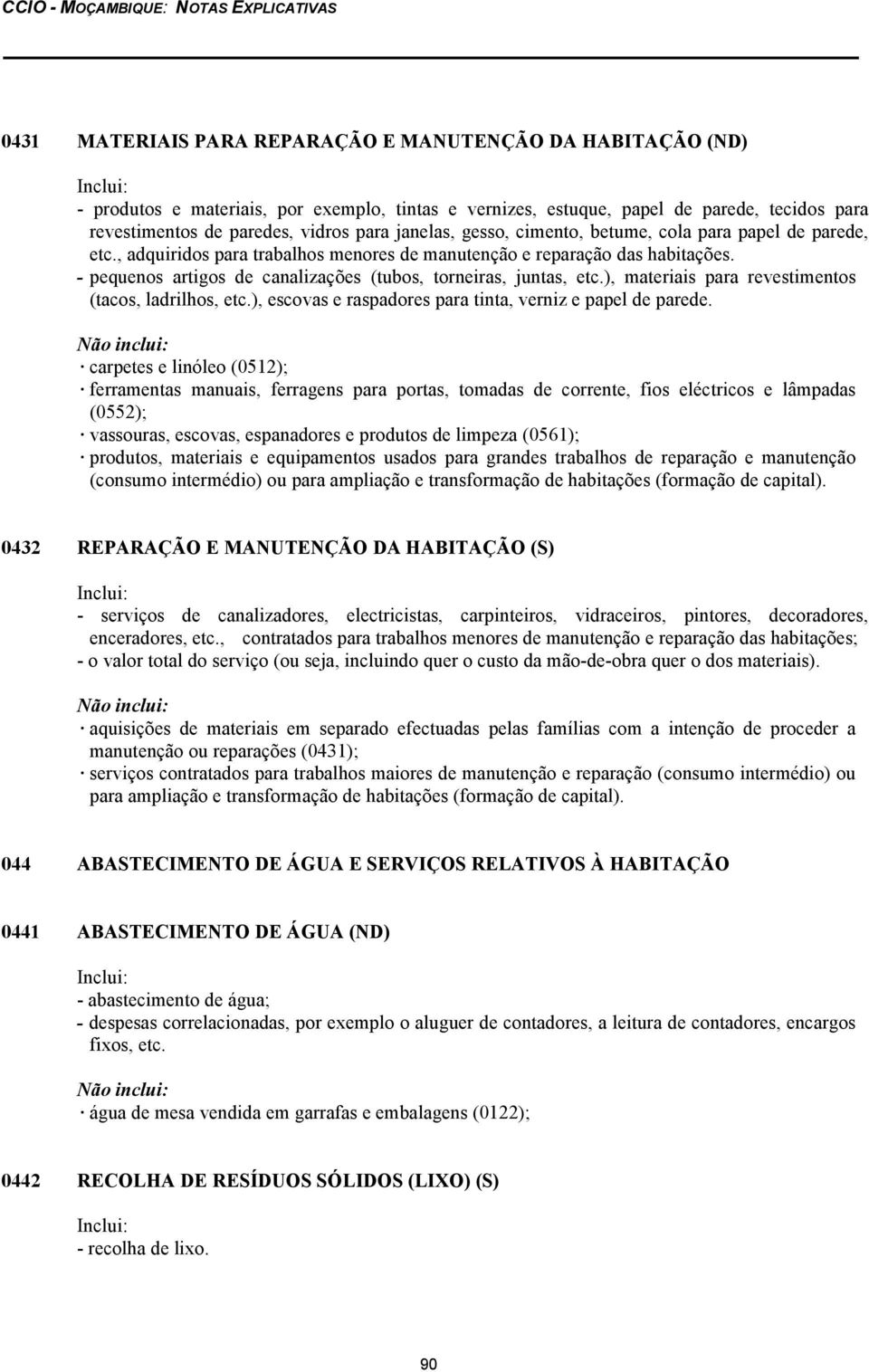 - pequenos artigos de canalizações (tubos, torneiras, juntas, etc.), materiais para revestimentos (tacos, ladrilhos, etc.), escovas e raspadores para tinta, verniz e papel de parede.