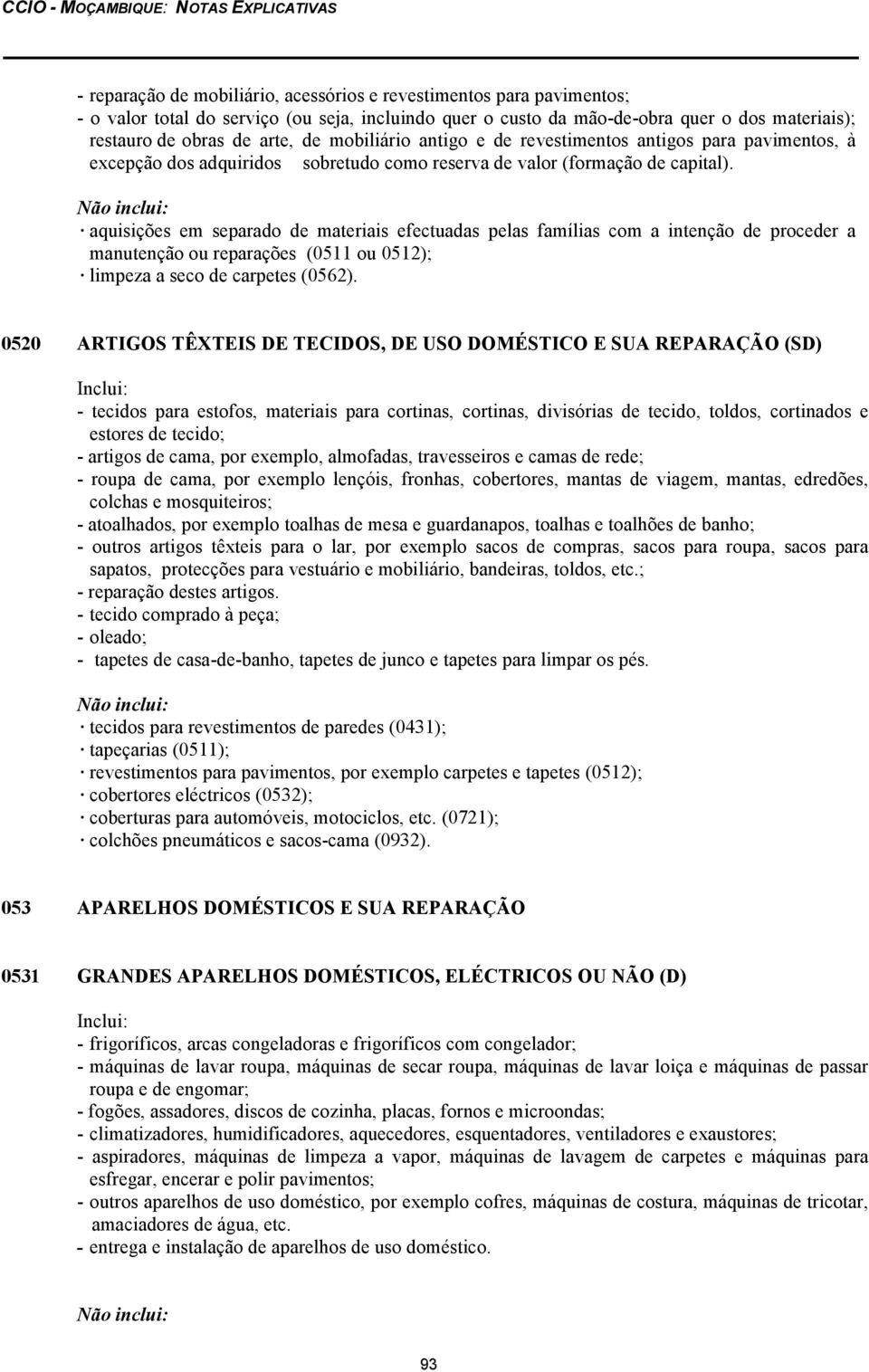 aquisições em separado de materiais efectuadas pelas famílias com a intenção de proceder a manutenção ou reparações (0511 ou 0512); limpeza a seco de carpetes (0562).