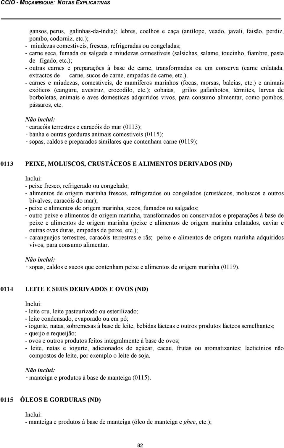 ); - outras carnes e preparações à base de carne, transformadas ou em conserva (carne enlatada, extractos de carne, sucos de carne, empadas de carne, etc.). - carnes e miudezas, comestíveis, de mamíferos marinhos (focas, morsas, baleias, etc.