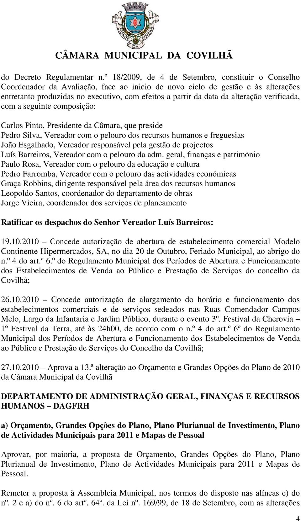 alteração verificada, com a seguinte composição: Carlos Pinto, Presidente da Câmara, que preside Pedro Silva, Vereador com o pelouro dos recursos humanos e freguesias João Esgalhado, Vereador