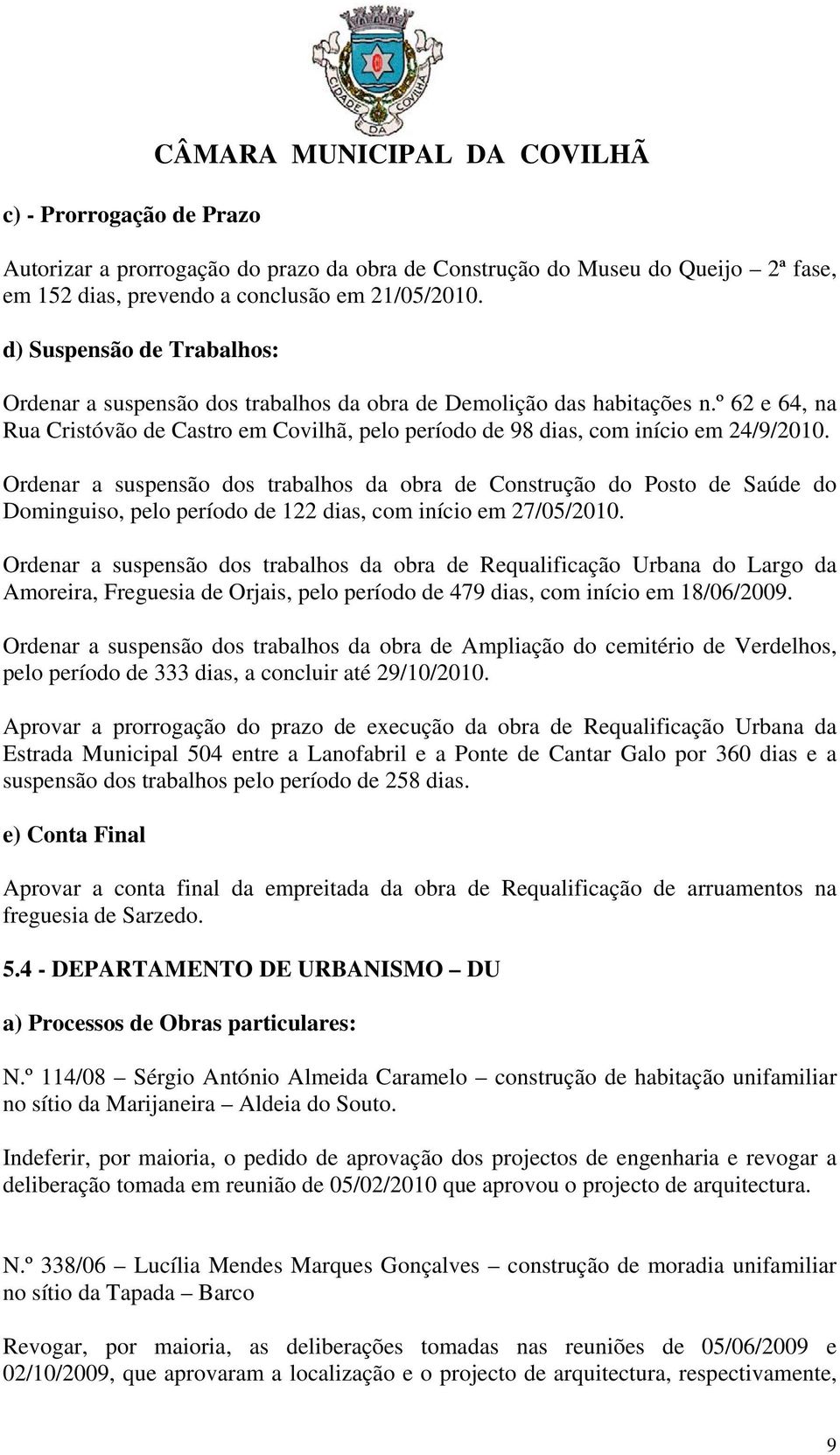 Ordenar a suspensão dos trabalhos da obra de Construção do Posto de Saúde do Dominguiso, pelo período de 122 dias, com início em 27/05/2010.