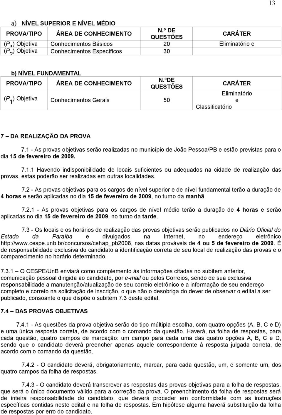 PROVA/TIPO ÁREA DE CONHECIMENTO N.ºDE QUESTÕES (P 1 ) Objetiva Conhecimentos Gerais 50 CARÁTER Eliminatório e Classificatório 7 DA REALIZAÇÃO DA PROVA 7.