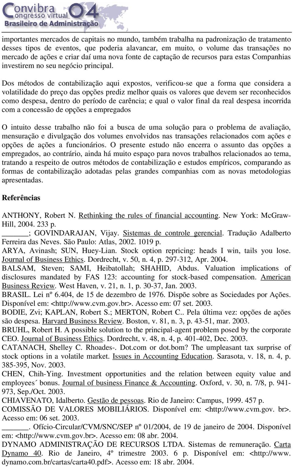 Dos métodos de contabilização aqui expostos, verificou-se que a forma que considera a volatilidade do preço das opções prediz melhor quais os valores que devem ser reconhecidos como despesa, dentro