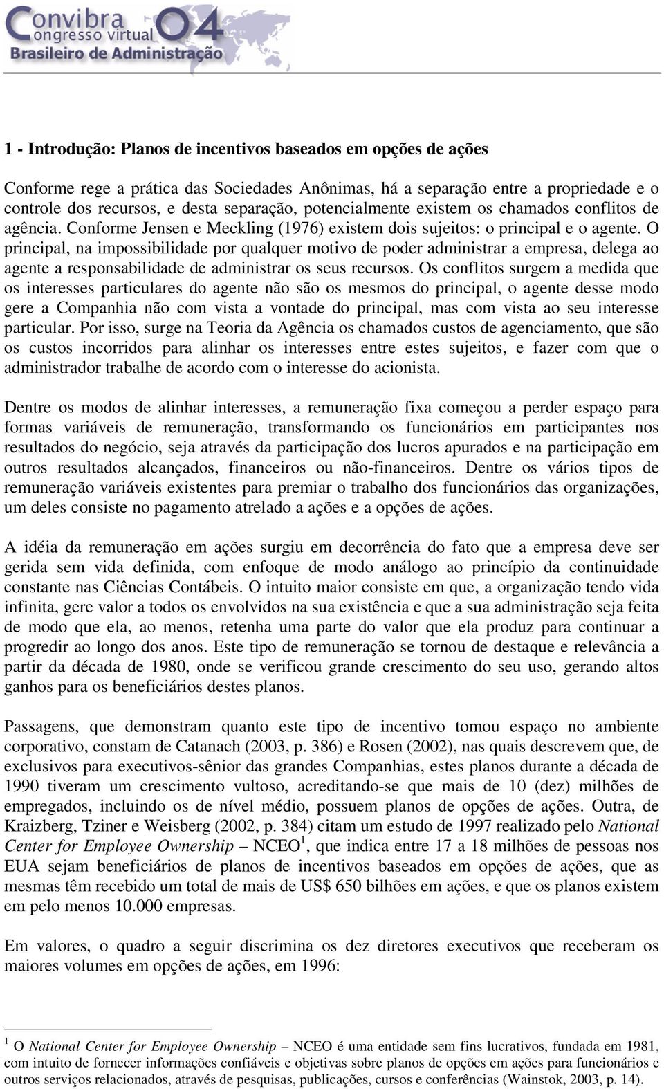 O principal, na impossibilidade por qualquer motivo de poder administrar a empresa, delega ao agente a responsabilidade de administrar os seus recursos.