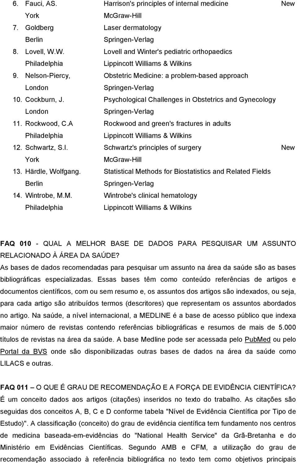 Schwartz, S.I. Schwartz's principles of surgery New York McGraw-Hill 13. Härdle, Wolfgang. Statistical Methods for Biostatistics and Related Fields Berlin 14. Wintrobe, M.M. Wintrobe's clinical hematology FAQ 010 - QUAL A MELHOR BASE DE DADOS PARA PESQUISAR UM ASSUNTO RELACIONADO À ÁREA DA SAÚDE?