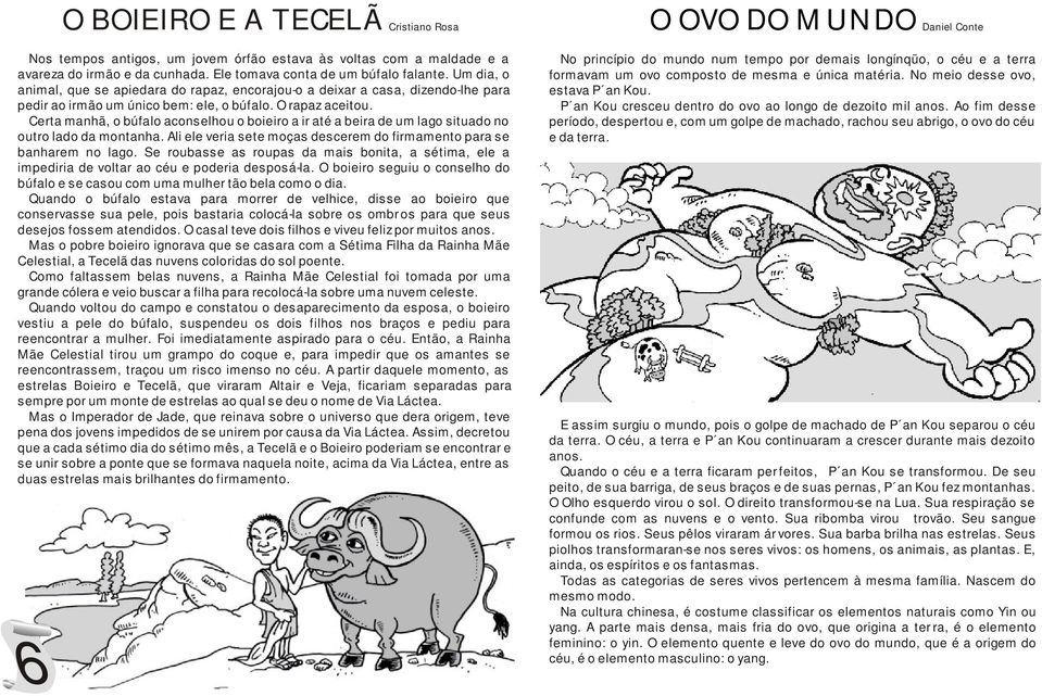 Certa manhã, o búfalo aconselhou o boieiro a ir até a beira de um lago situado no outro lado da montanha. Ali ele veria sete moças descerem do firmamento para se banharem no lago.