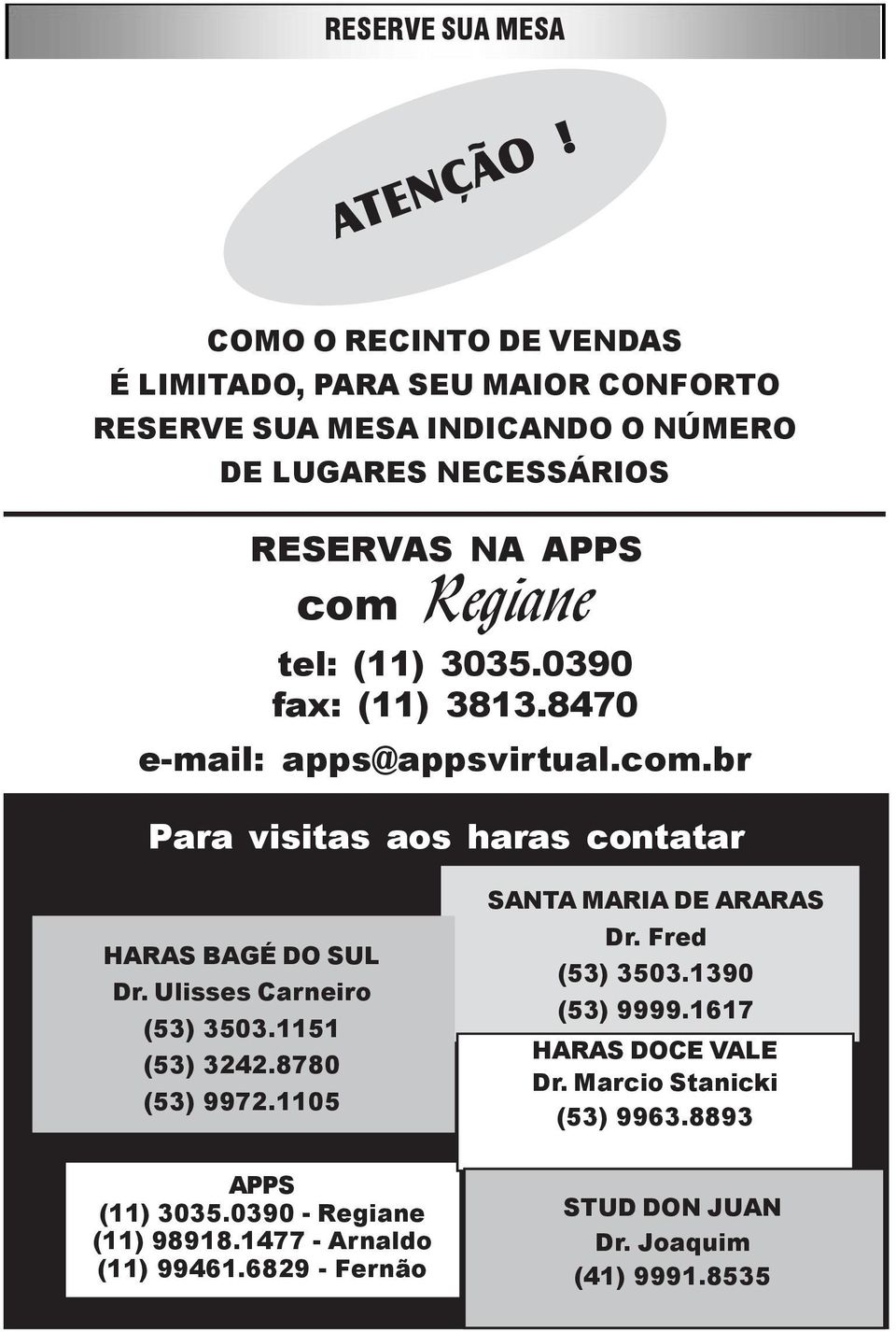 Regiane tel: (11) 3035.0390 fax: (11) 3813.8470 email: apps@appsvirtual.com.br Para visitas aos haras contatar HARAS BAGÉ DO SUL Dr.