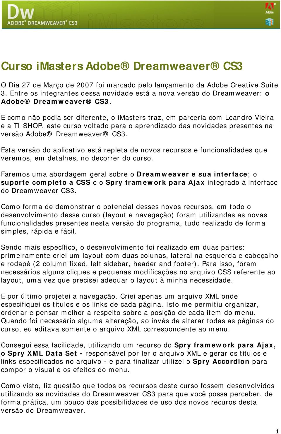 E como não podia ser diferente, o imasters traz, em parceria com Leandro Vieira e a TI SHOP, este curso voltado para o aprendizado das novidades presentes na versão Adobe Dreamweaver CS3.