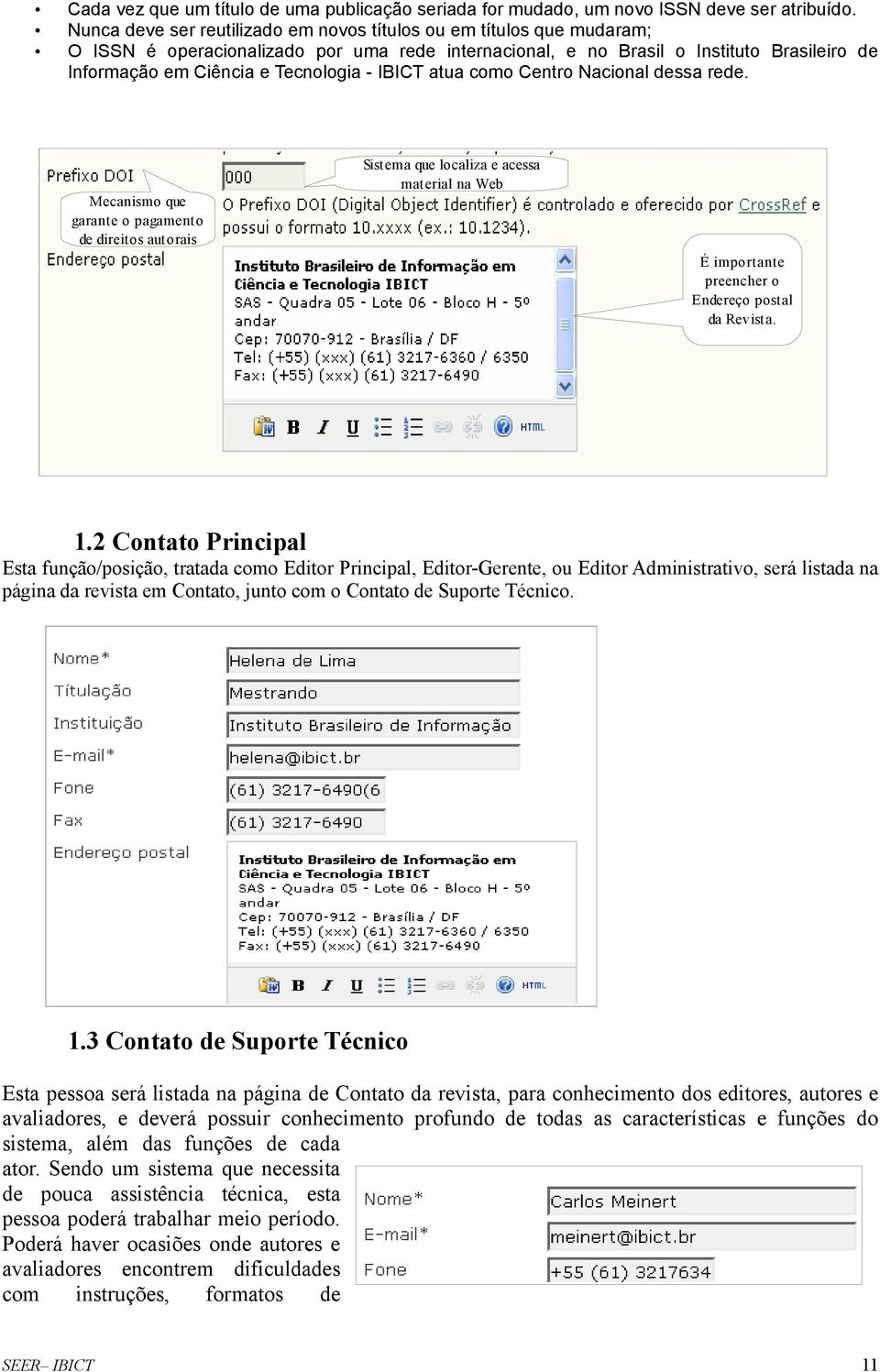 IBICT atua como Centro Nacional dessa rede. Sistema que localiza e acessa material na Web Mecanismo que garante o pagamento de direitos autorais É importante preencher o Endereço postal da Revista. 1.