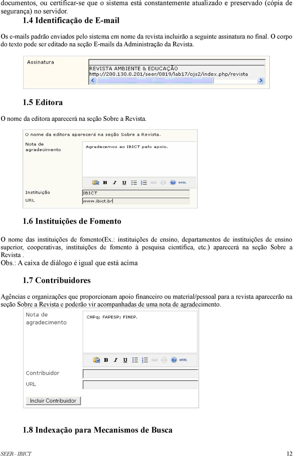 O corpo do texto pode ser editado na seção E-mails da Administração da Revista. 1.5 Editora O nome da editora aparecerá na seção Sobre a Revista. 1.6 Instituições de Fomento O nome das instituições de fomento(ex.