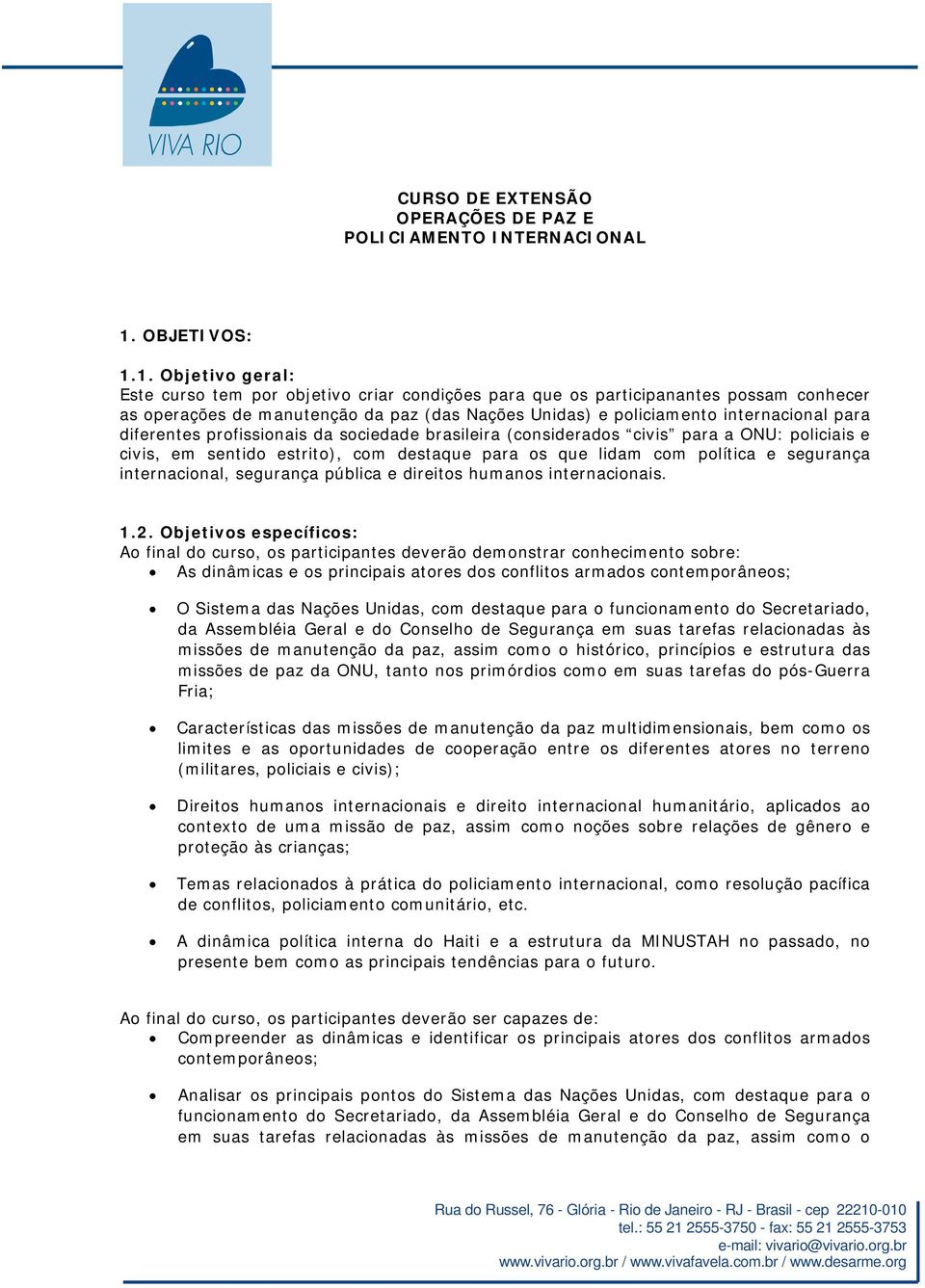 1. Objetivo geral: Este curso tem por objetivo criar condições para que os participanantes possam conhecer as operações de manutenção da paz (das Nações Unidas) e policiamento internacional para