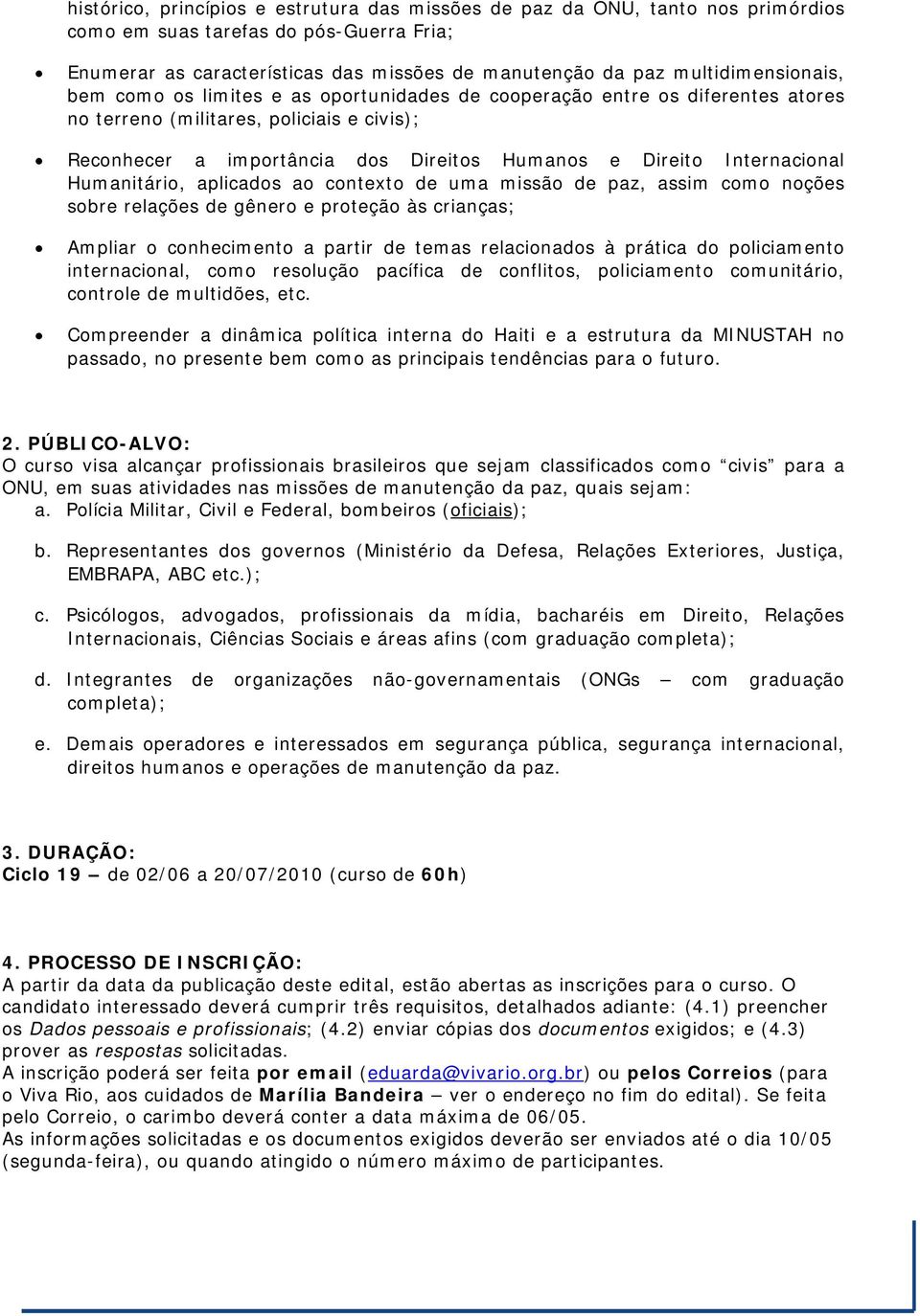 Internacional Humanitário, aplicados ao contexto de uma missão de paz, assim como noções sobre relações de gênero e proteção às crianças; Ampliar o conhecimento a partir de temas relacionados à