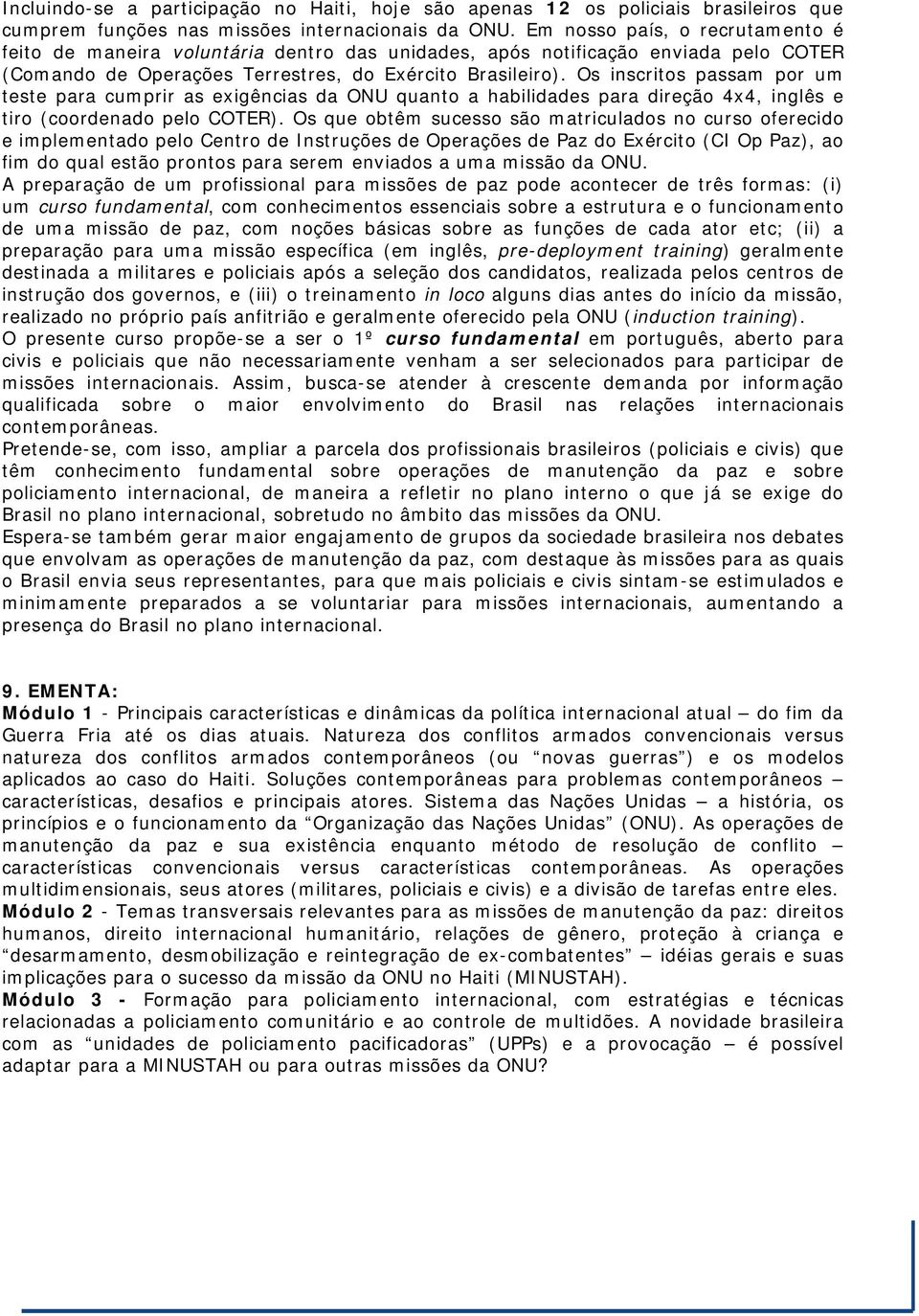 Os inscritos passam por um teste para cumprir as exigências da ONU quanto a habilidades para direção 4x4, inglês e tiro (coordenado pelo COTER).