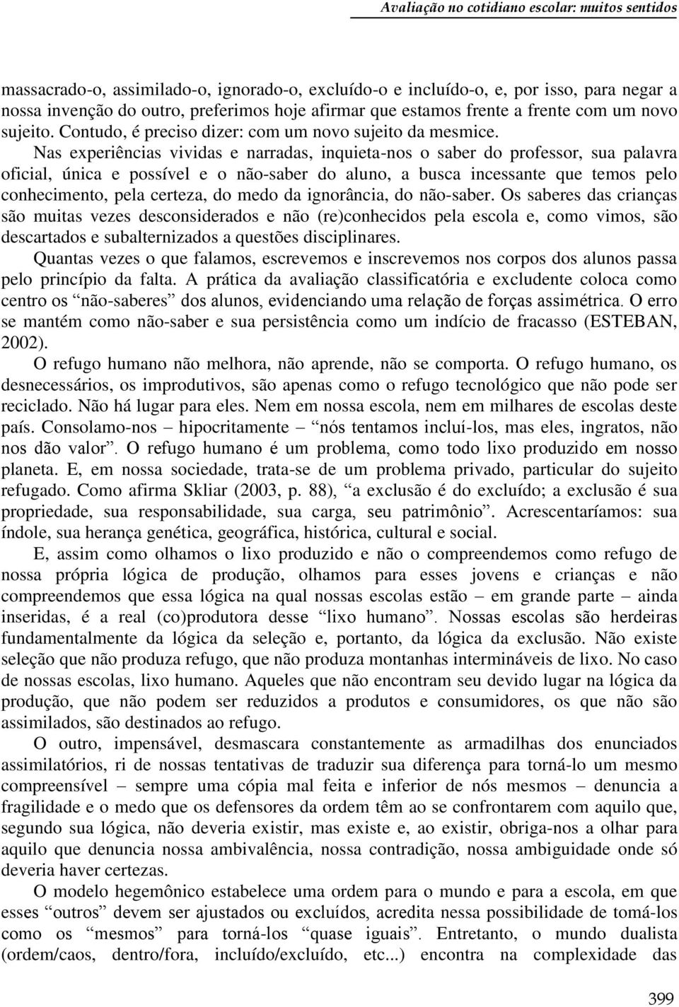 Nas experiências vividas e narradas, inquieta-nos o saber do professor, sua palavra oficial, única e possível e o não-saber do aluno, a busca incessante que temos pelo conhecimento, pela certeza, do