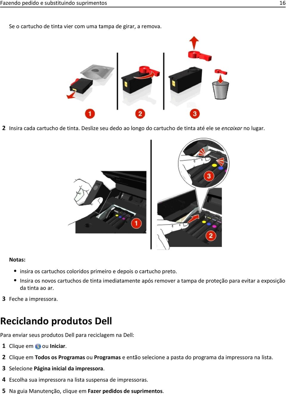 Insira os novos cartuchos de tinta imediatamente após remover a tampa de proteção para evitar a exposição da tinta ao ar. 3 Feche a impressora.