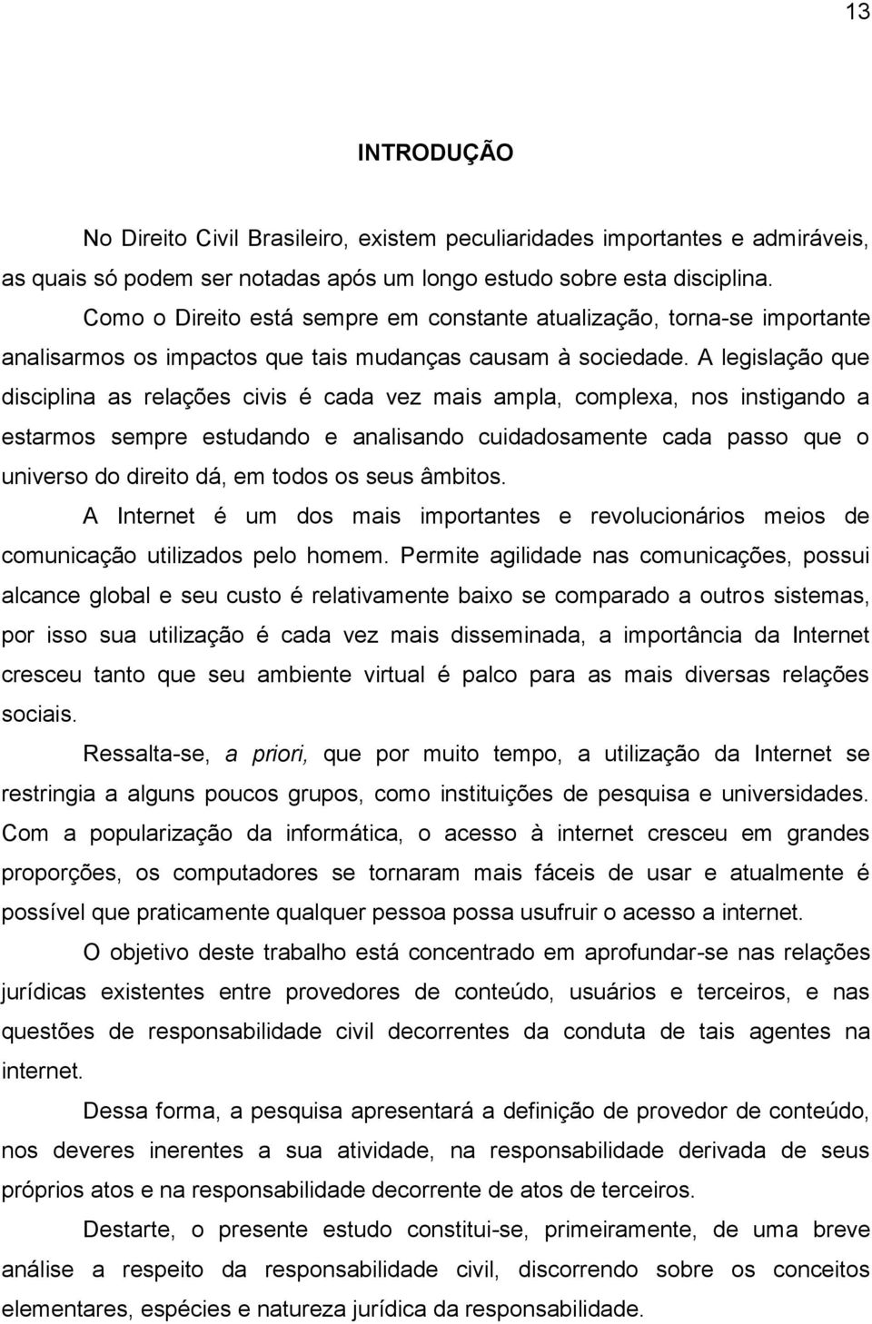 A legislação que disciplina as relações civis é cada vez mais ampla, complexa, nos instigando a estarmos sempre estudando e analisando cuidadosamente cada passo que o universo do direito dá, em todos