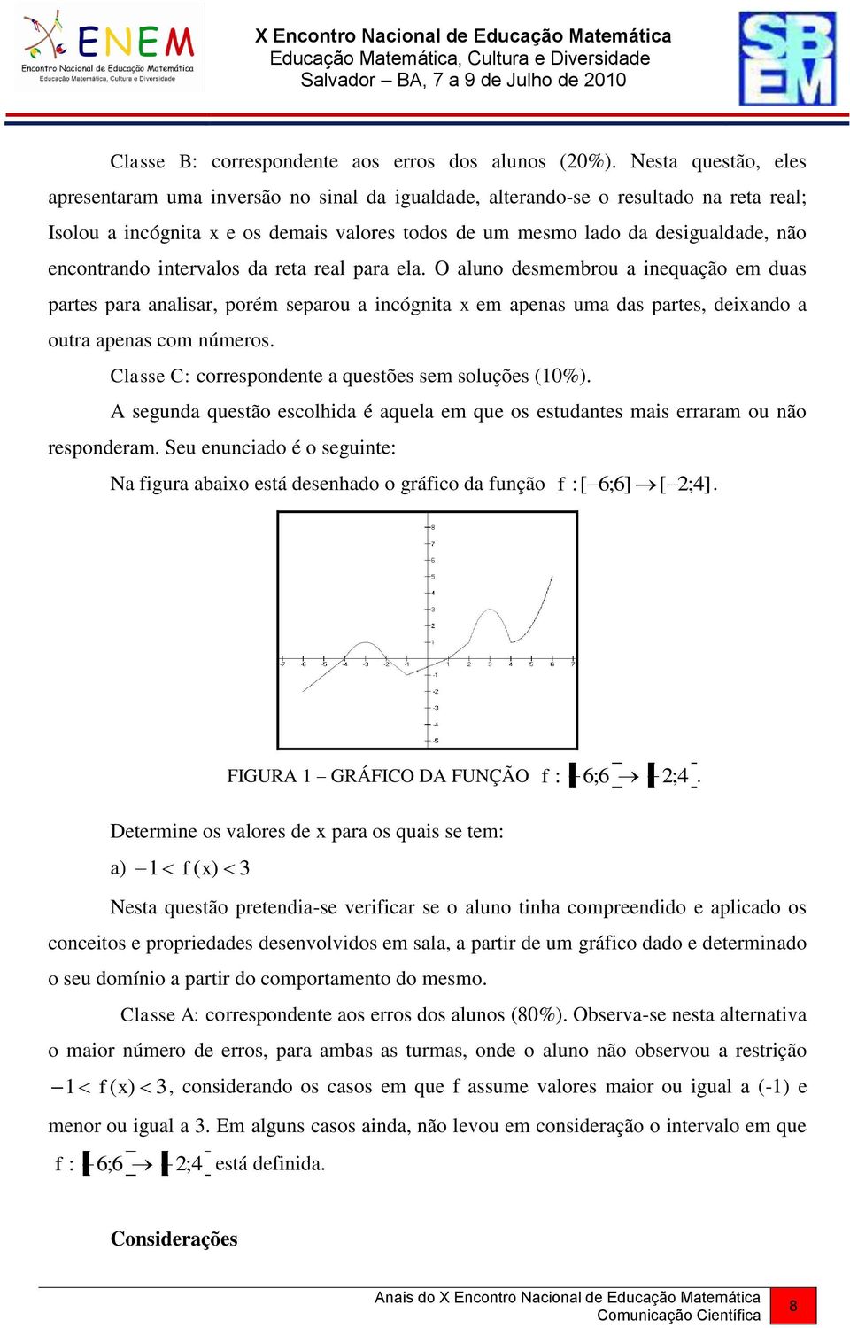 encontrando intervalos da reta real para ela. O aluno desmembrou a inequação em duas partes para analisar, porém separou a incógnita x em apenas uma das partes, deixando a outra apenas com números.