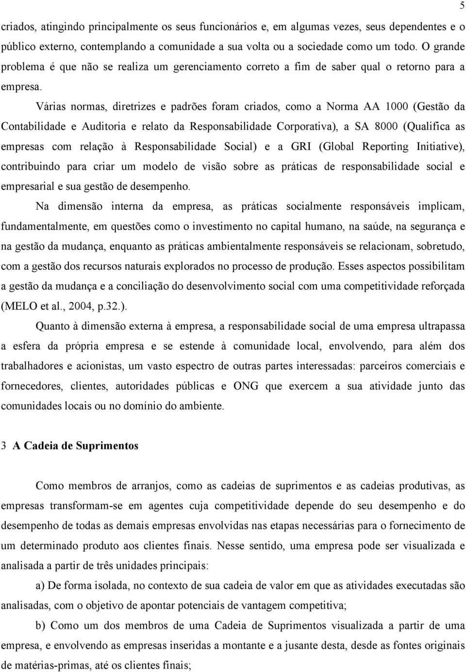 Várias normas, diretrizes e padrões foram criados, como a Norma AA 1000 (Gestão da Contabilidade e Auditoria e relato da Responsabilidade Corporativa), a SA 8000 (Qualifica as empresas com relação à