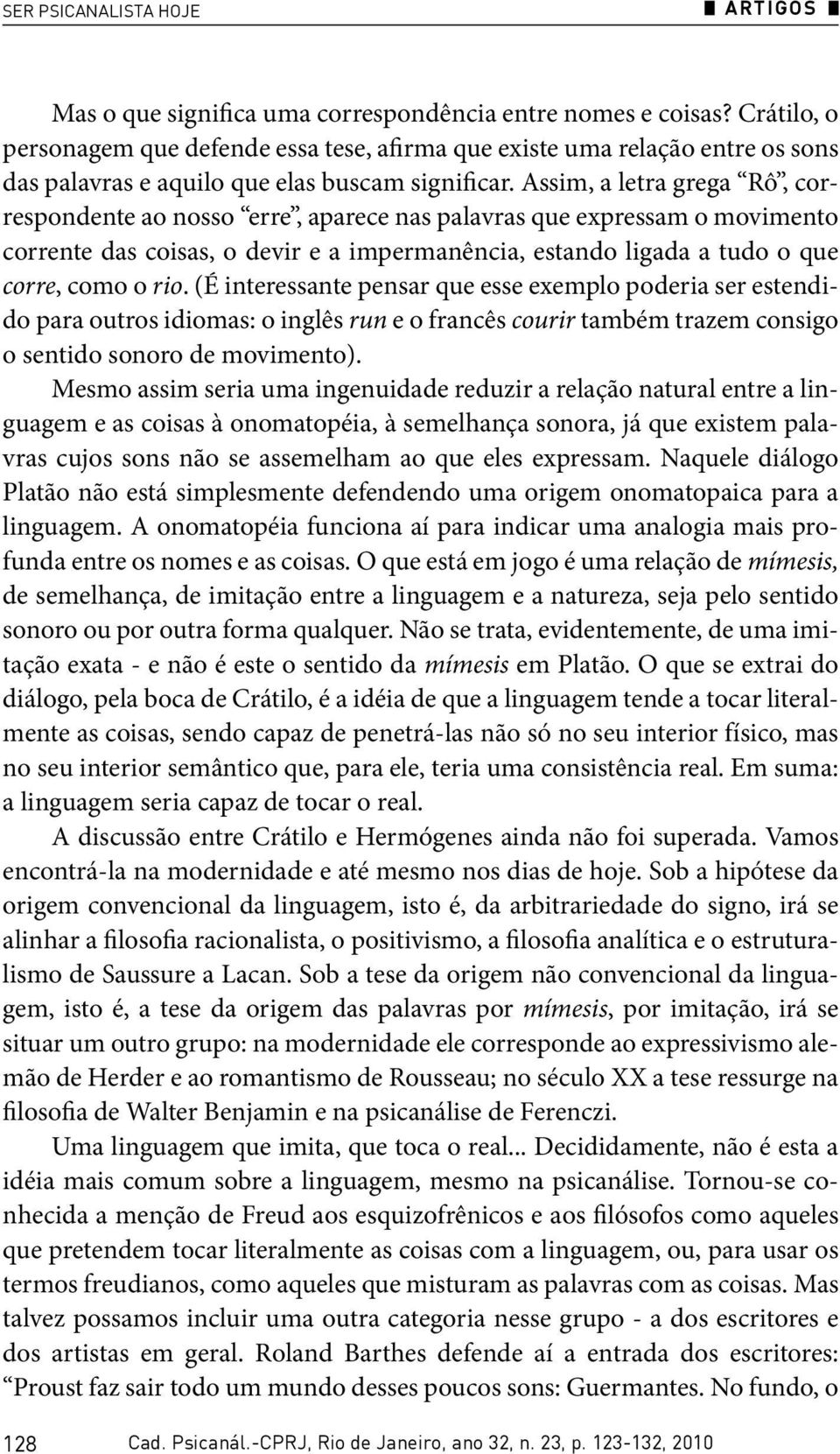 Assim, a letra grega Rô, correspondente ao nosso erre, aparece nas palavras que expressam o movimento corrente das coisas, o devir e a impermanência, estando ligada a tudo o que corre, como o rio.