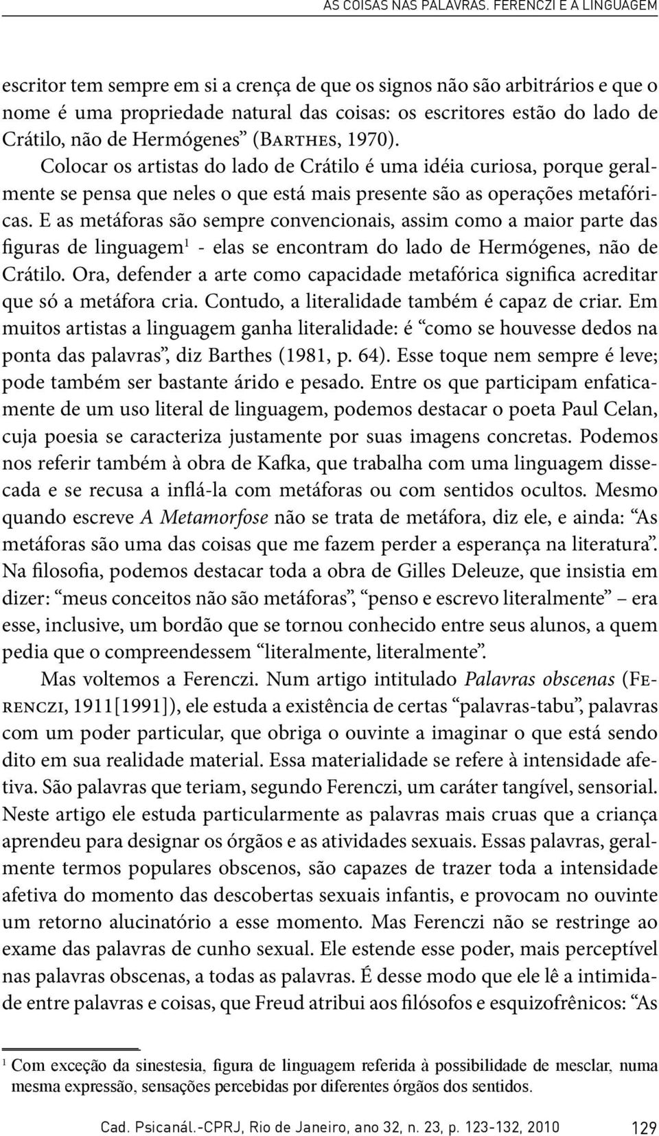 Hermógenes (Barthes, 1970). Colocar os artistas do lado de Crátilo é uma idéia curiosa, porque geralmente se pensa que neles o que está mais presente são as operações metafóricas.