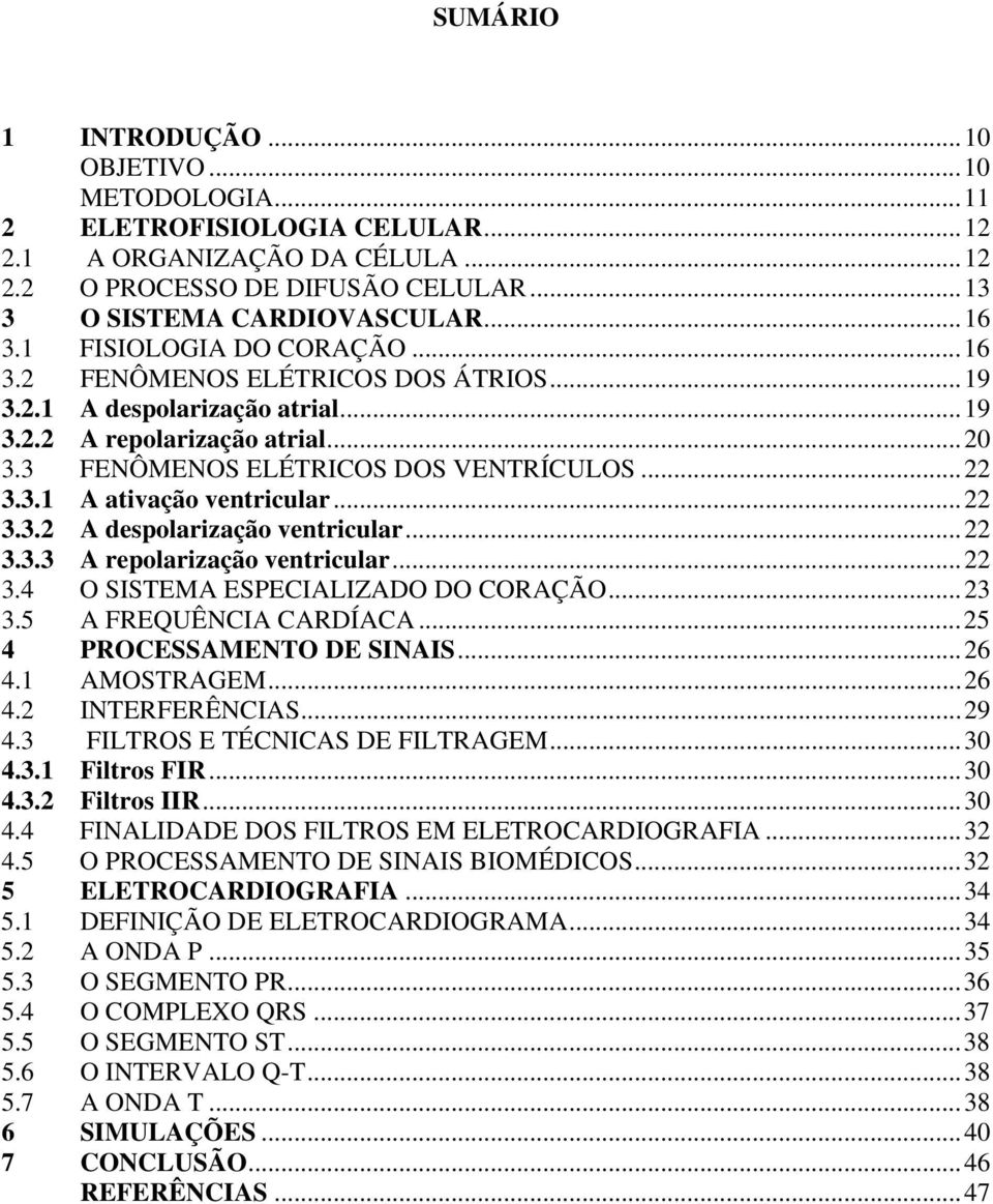 ..22 3.3.2 A despolarização ventricular...22 3.3.3 A repolarização ventricular...22 3.4 O SISTEMA ESPECIALIZADO DO CORAÇÃO...23 3.5 A FREQUÊNCIA CARDÍACA...25 4 PROCESSAMENTO DE SINAIS...26 4.