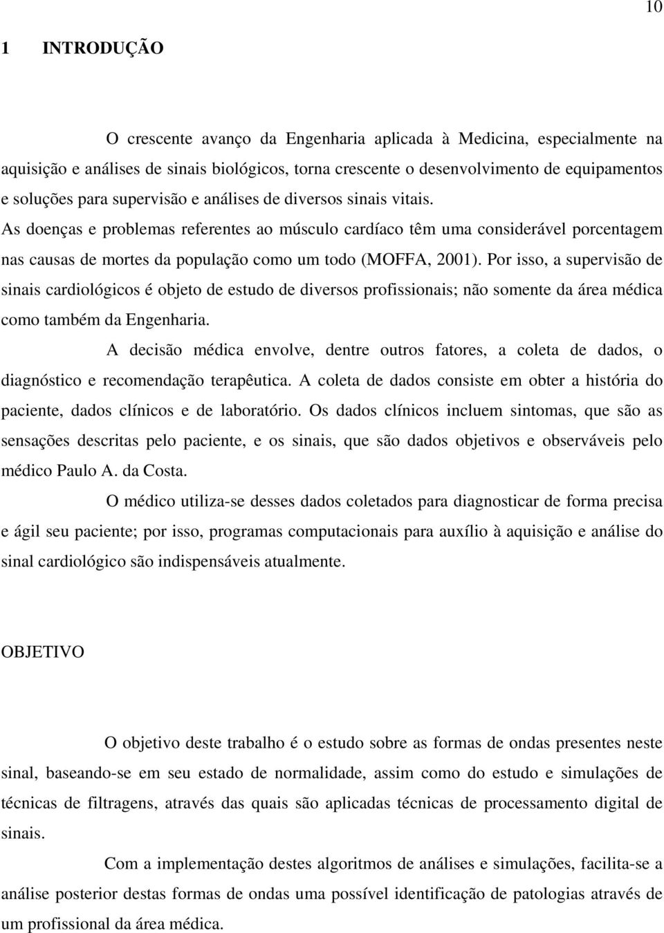 Por isso, a supervisão de sinais cardiológicos é objeto de estudo de diversos profissionais; não somente da área médica como também da Engenharia.