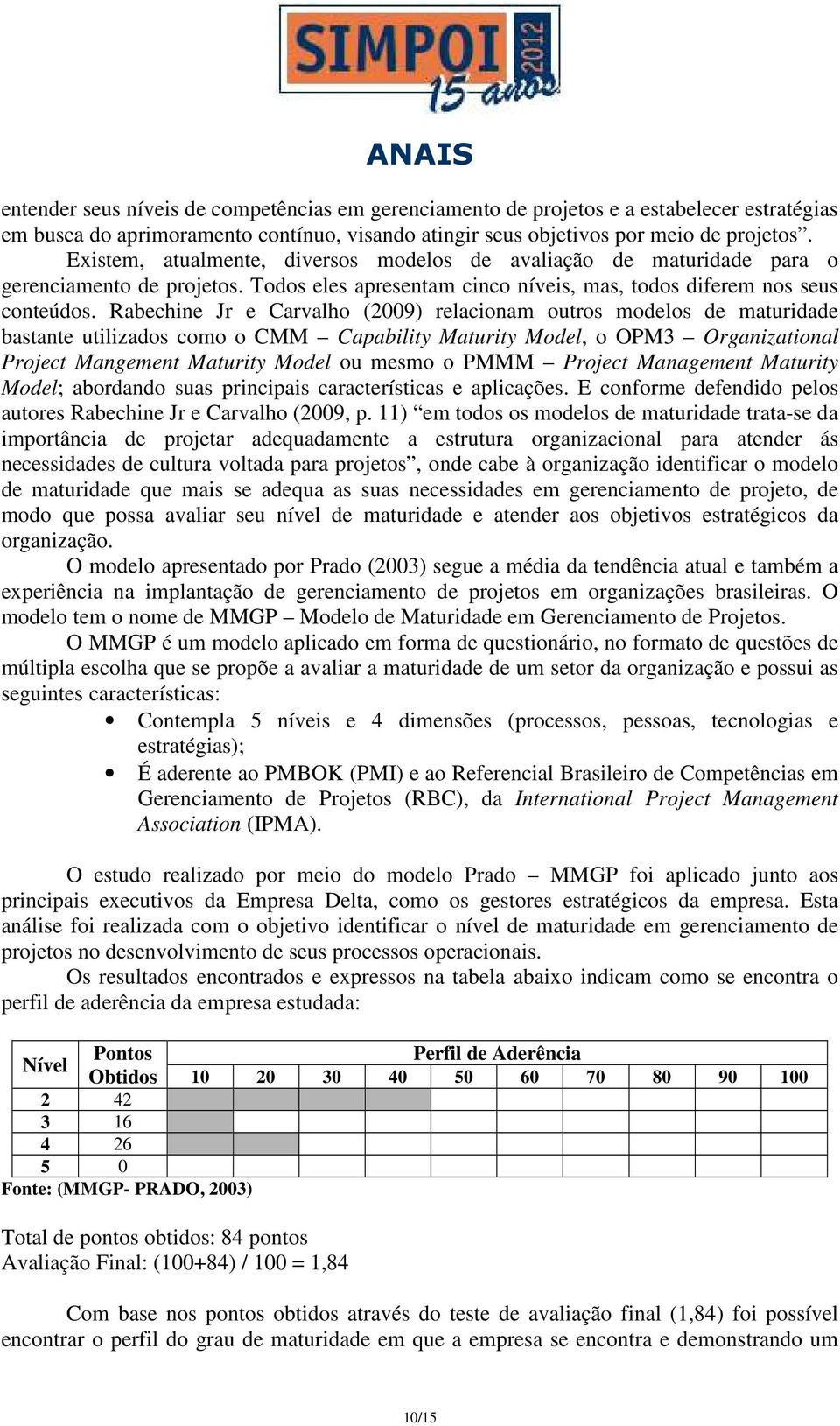 Rabechine Jr e Carvalho (2009) relacionam outros modelos de maturidade bastante utilizados como o CMM Capability Maturity Model, o OPM3 Organizational Project Mangement Maturity Model ou mesmo o PMMM