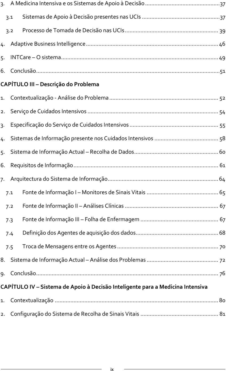 Especificação do Serviço de Cuidados Intensivos...55 4. Sistemas de Informação presente nos Cuidados Intensivos...58 5. Sistema de Informação Actual Recolha de Dados...60 6. Requisitos de Informação.