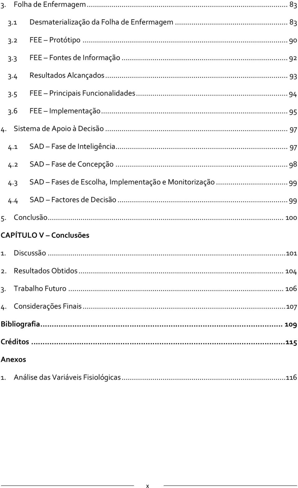 ..98 4.3 SAD Fases de Escolha, Implementação e Monitorização...99 4.4 SAD Factores de Decisão...99 5. Conclusão... 100 CAPÍTULO V Conclusões 1. Discussão...101 2.