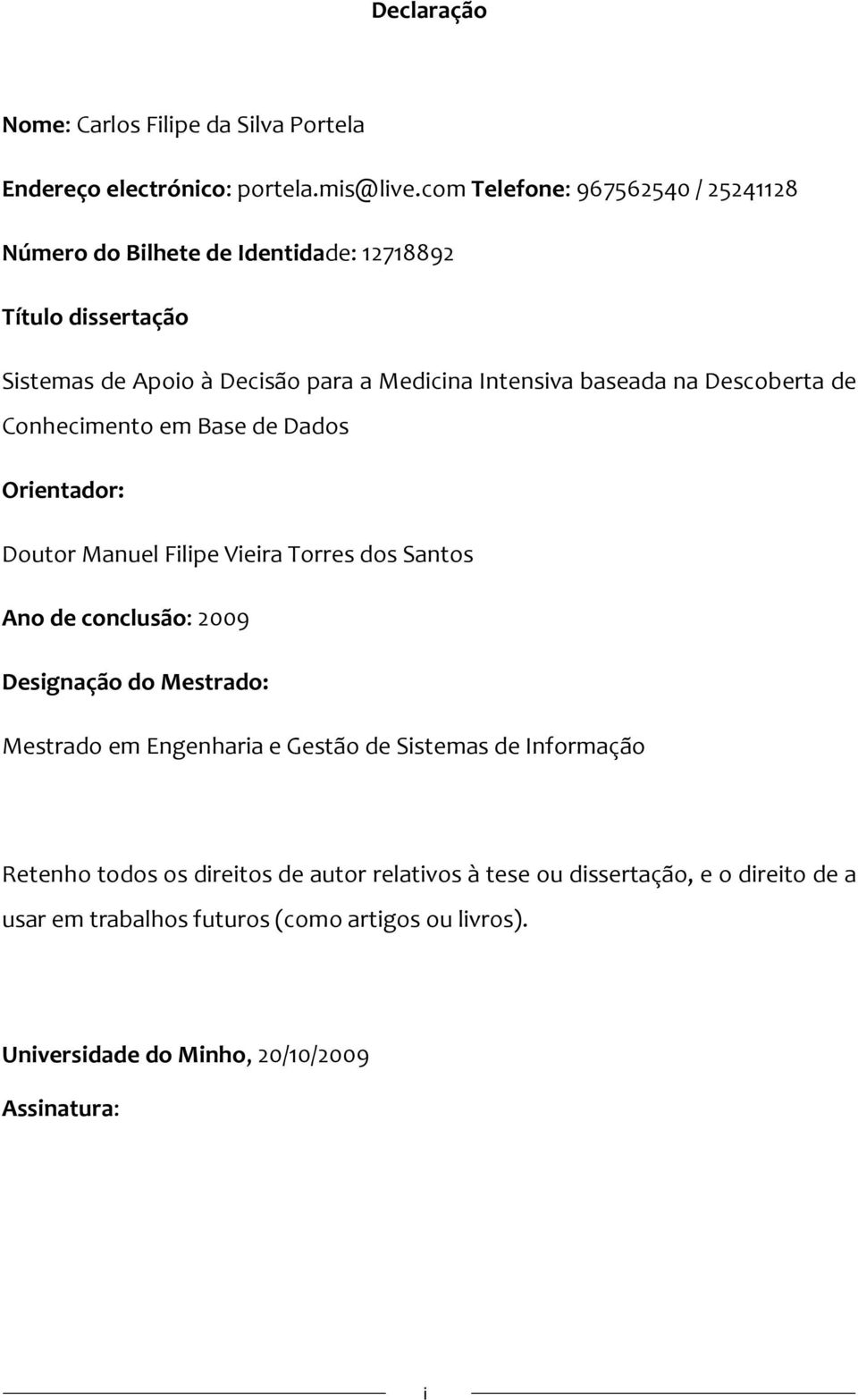 na Descoberta de Conhecimento em Base de Dados Orientador: Doutor Manuel Filipe Vieira Torres dos Santos Ano de conclusão: 2009 Designação do Mestrado: