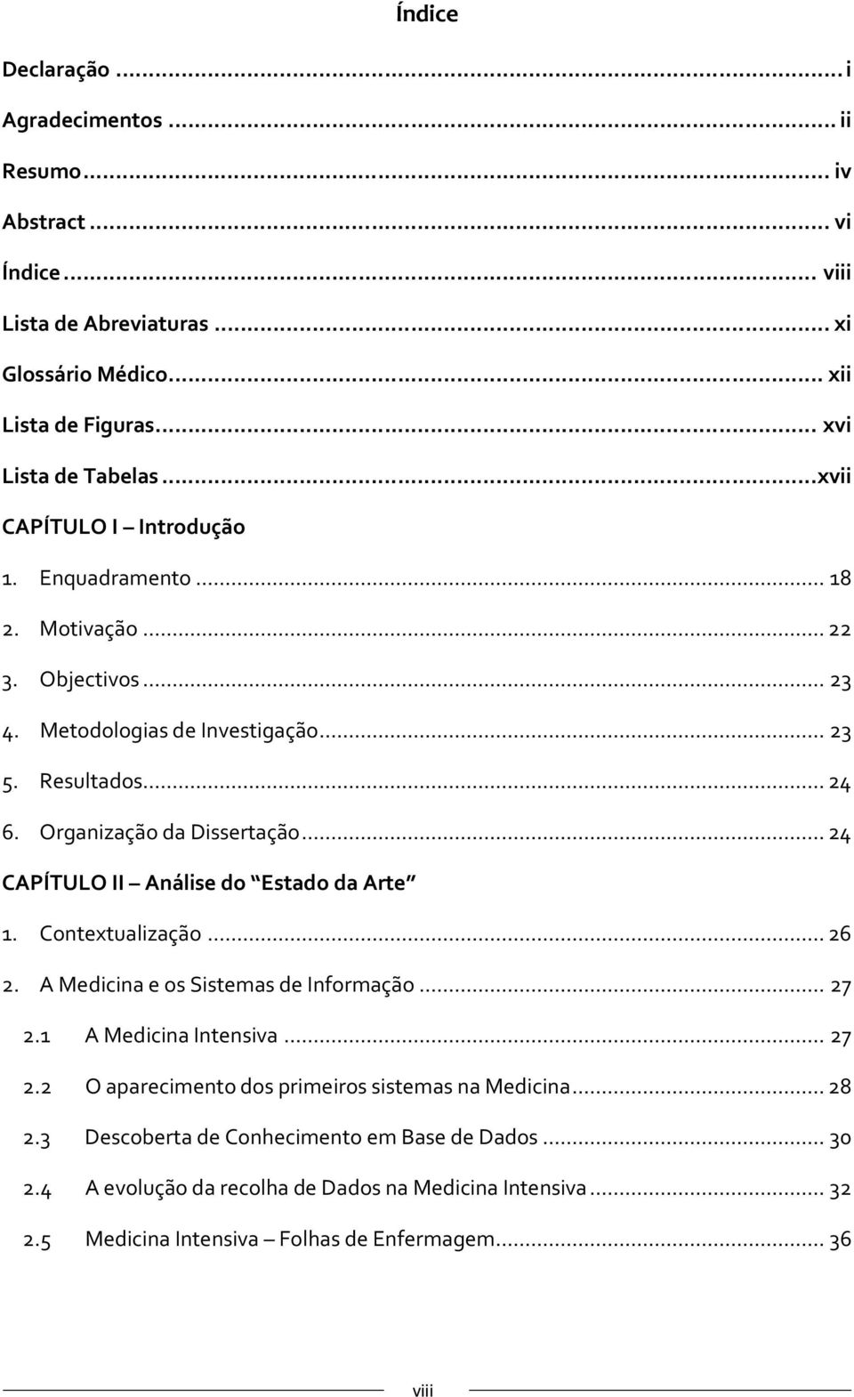 ..24 CAPÍTULO II Análise do Estado da Arte 1. Contextualização...26 2. A Medicina e os Sistemas de Informação... 27 2.1 A Medicina Intensiva... 27 2.2 O aparecimento dos primeiros sistemas na Medicina.