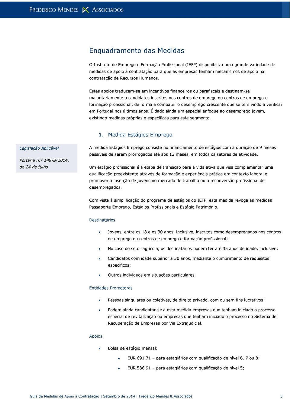 Estes apoios traduzem-se em incentivos financeiros ou parafiscais e destinam-se maioritariamente a candidatos inscritos nos centros de emprego ou centros de emprego e formação profissional, de forma