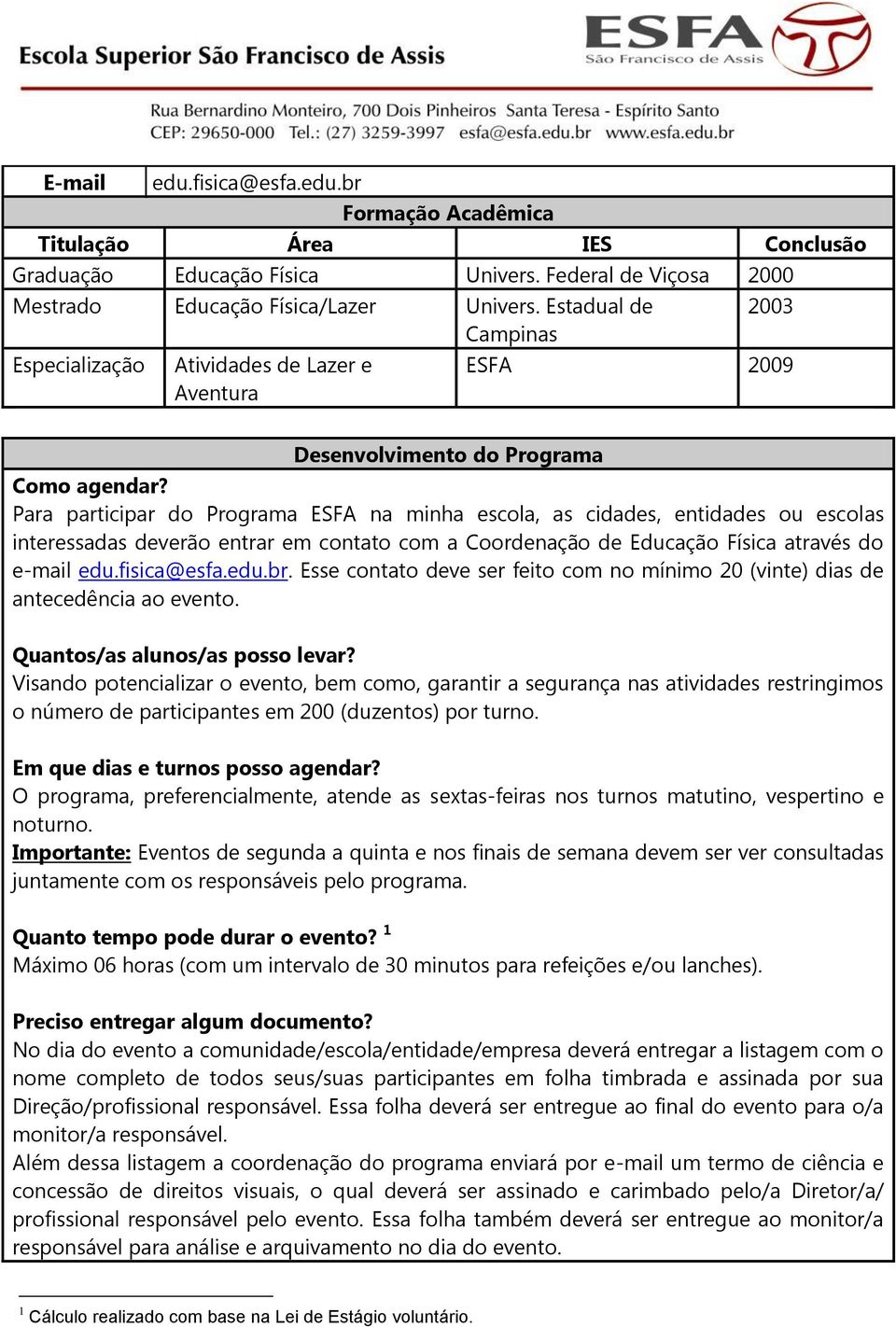 Para participar do Programa ESFA na minha escola, as cidades, entidades ou escolas interessadas deverão entrar em contato com a Coordenação de Educação Física através do e-mail edu.fisica@esfa.edu.br.