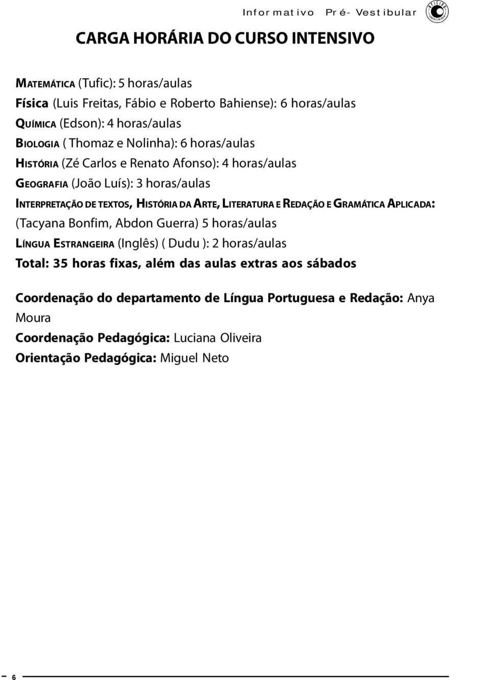 HISTÓRIA DA ARTE, LITERATURA E REDAÇÃO E GRAMÁTICA APLICADA: (Tacyana Bonfim, Abdon Guerra) 5 horas/aulas LÍNGUA ESTRANGEIRA (Inglês) ( Dudu ): 2 horas/aulas Total: 35 horas